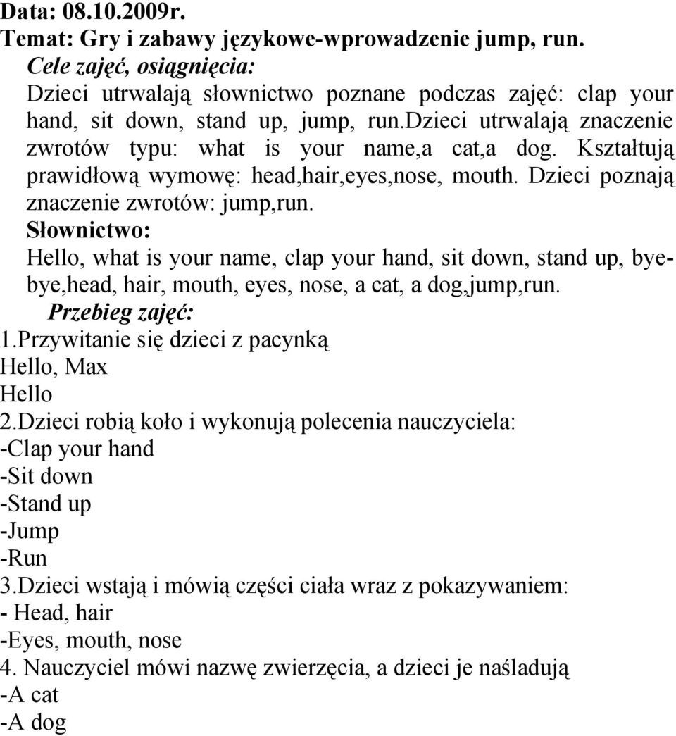 Hello, what is your name, clap your hand, sit down, stand up, byebye,head, hair, mouth, eyes, nose, a cat, a dog,jump,run. 1.Przywitanie się dzieci z pacynką Hello, Max Hello 2.