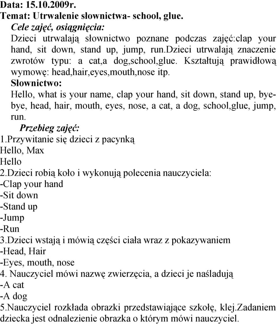 Hello, what is your name, clap your hand, sit down, stand up, byebye, head, hair, mouth, eyes, nose, a cat, a dog, school,glue, jump, run. 1.Przywitanie się dzieci z pacynką Hello, Max Hello 2.