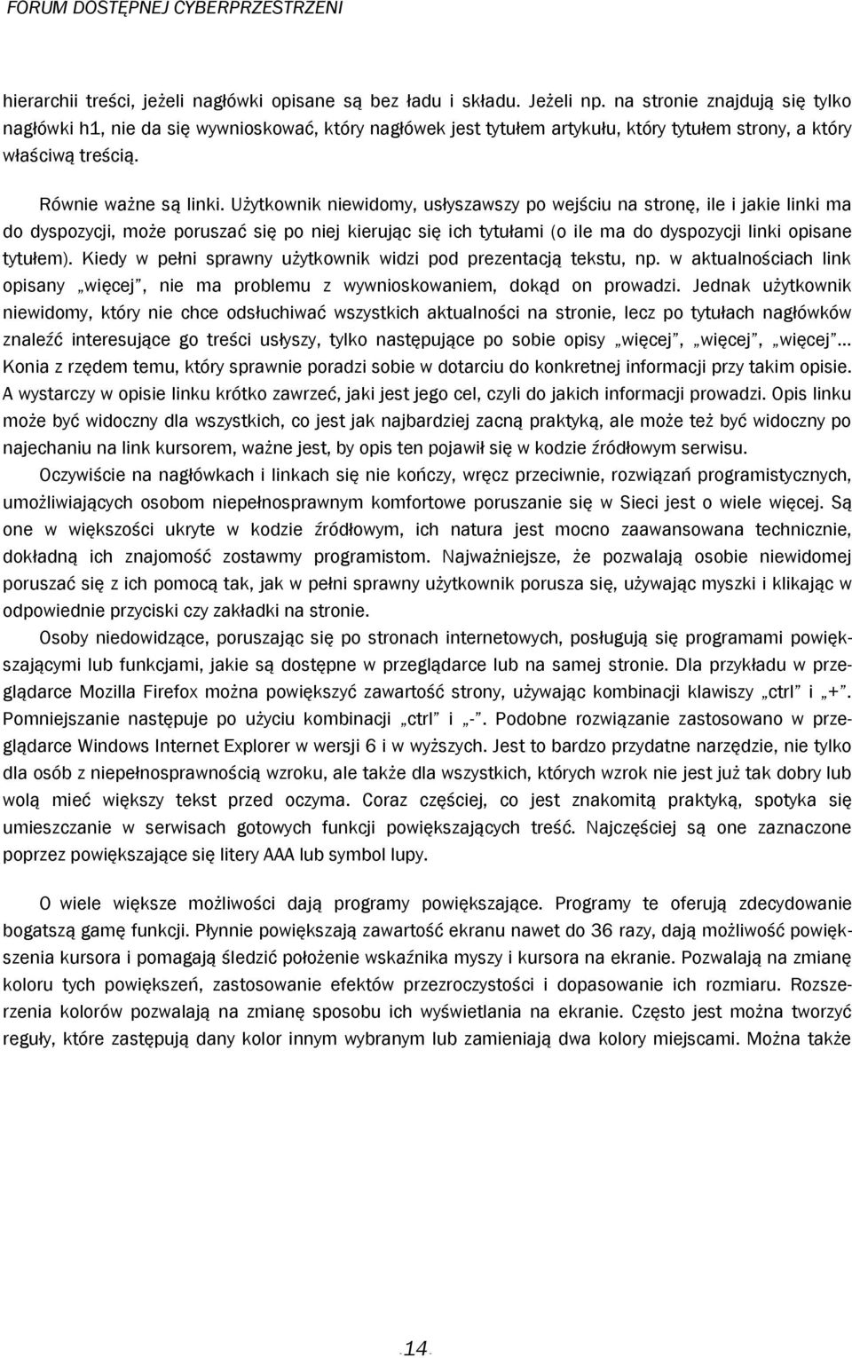 Użytkownik niewidomy, usłyszawszy po wejściu na stronę, ile i jakie linki ma do dyspozycji, może poruszać się po niej kierując się ich tytułami (o ile ma do dyspozycji linki opisane tytułem).