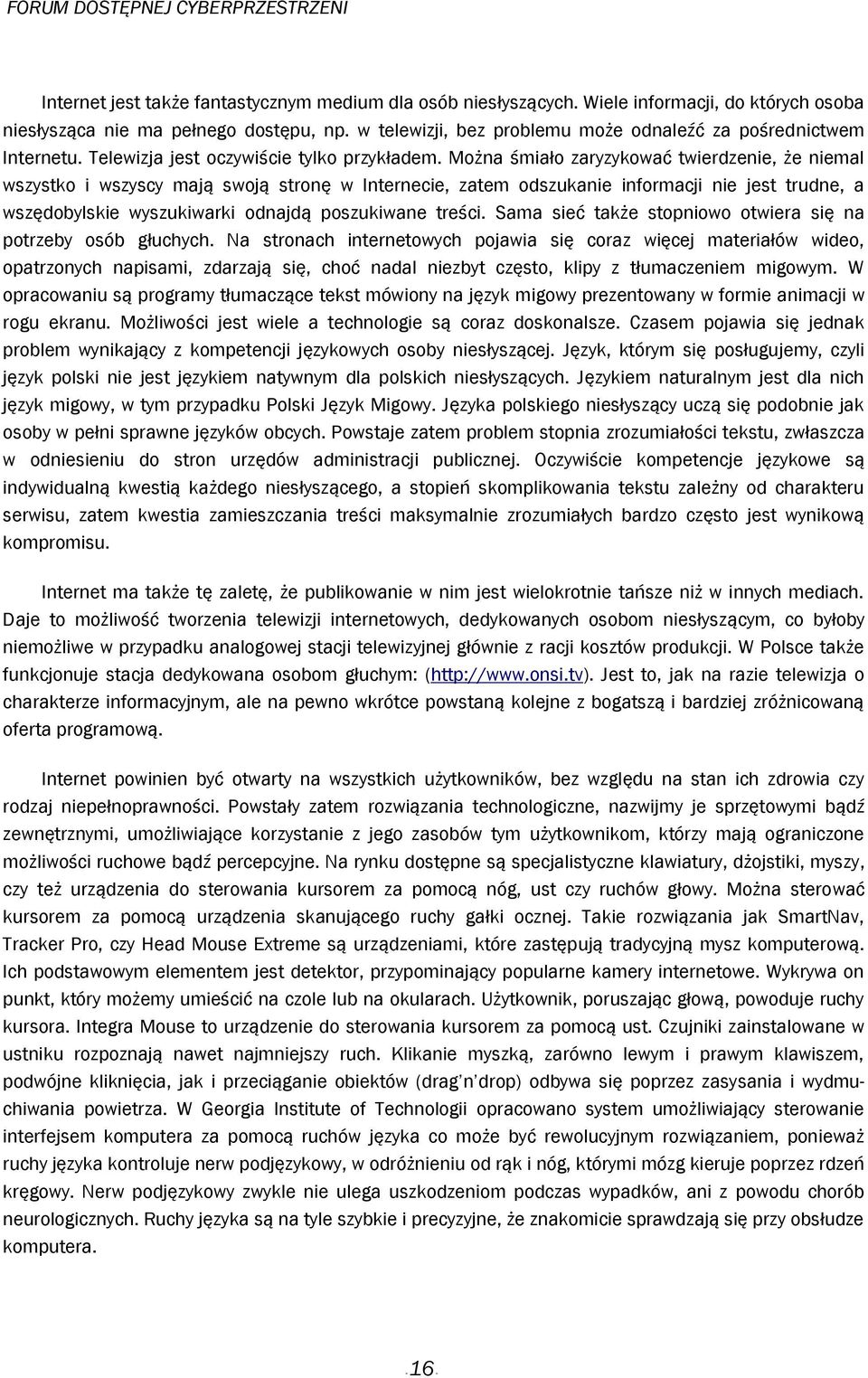 Można śmiało zaryzykować twierdzenie, że niemal wszystko i wszyscy mają swoją stronę w Internecie, zatem odszukanie informacji nie jest trudne, a wszędobylskie wyszukiwarki odnajdą poszukiwane treści.