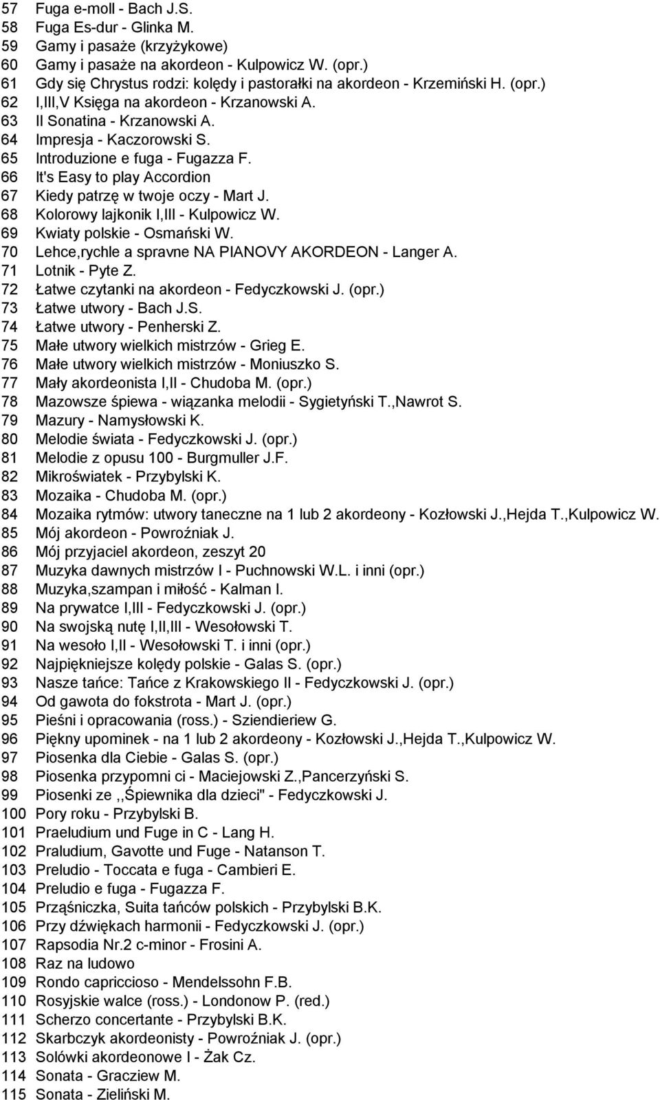 65 Introduzione e fuga - Fugazza F. 66 It's Easy to play Accordion 67 Kiedy patrzę w twoje oczy - Mart J. 68 Kolorowy lajkonik I,III - Kulpowicz W. 69 Kwiaty polskie - Osmański W.