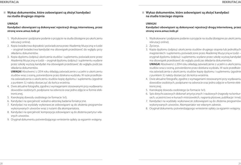 Kopia świadectwa dojrzałości poświadczona przez Akademię Muzyczną w Łodzi oryginał świadectwa kandydat ma obowiązek przedstawić do wglądu przy składaniu dokumentów. 3.