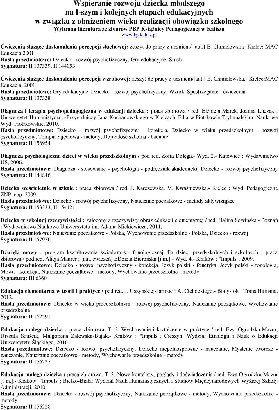 Chmielewska- Kielce: MAC Edukacja 2001 Hasła przedmiotowe: Dziecko - rozwój psychofizyczny, Gry edukacyjne, Słuch Sygnatura: II 137339, II 144053 Ćwiczenia służące doskonaleniu percepcji wzrokowej: