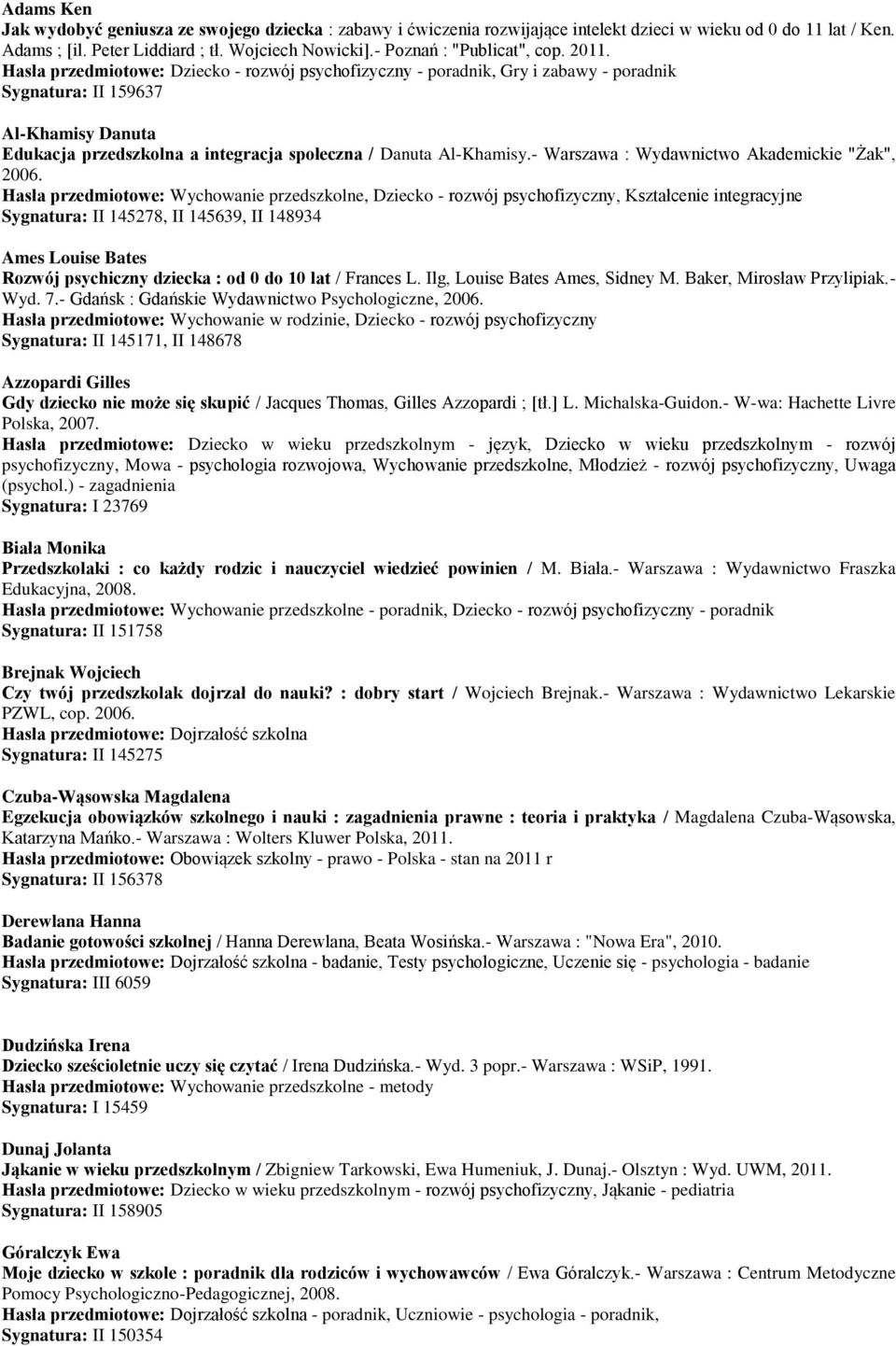 Hasła przedmiotowe: Dziecko - rozwój psychofizyczny - poradnik, Gry i zabawy - poradnik Sygnatura: II 159637 Al-Khamisy Danuta Edukacja przedszkolna a integracja społeczna / Danuta Al-Khamisy.