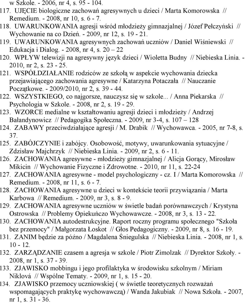 UWARUNKOWANIA agresywnych zachowań uczniów / Daniel Wiśniewski // Edukacja i Dialog. - 2008, nr 4, s. 20 22 120. WPŁYW telewizji na agresywny język dzieci / Wioletta Budny // Niebieska Linia.