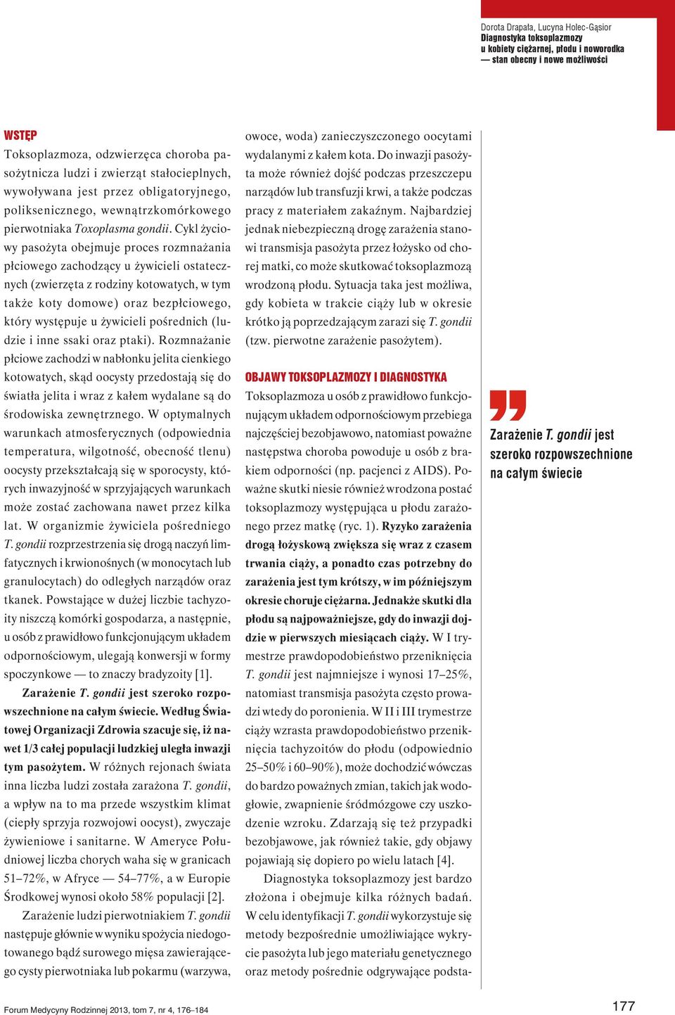 Cykl życiowy pasożyta obejmuje proces rozmnażania płciowego zachodzący u żywicieli ostatecznych (zwierzęta z rodziny kotowatych, w tym także koty domowe) oraz bezpłciowego, który występuje u