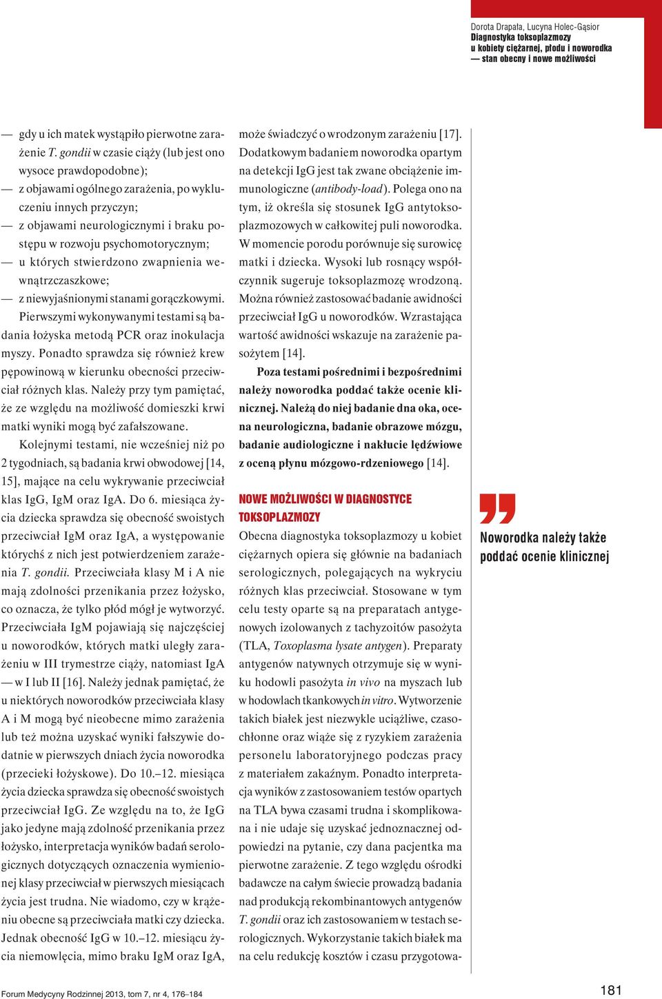 których stwierdzono zwapnienia wewnątrzczaszkowe; z niewyjaśnionymi stanami gorączkowymi. Pierwszymi wykonywanymi testami są badania łożyska metodą PCR oraz inokulacja myszy.