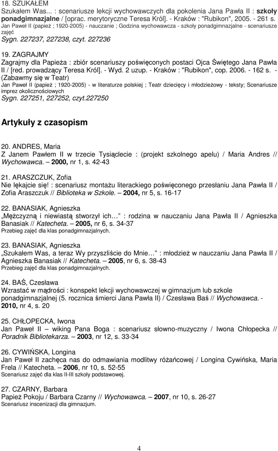 ZAGRAJMY Zagrajmy dla PapieŜa : zbiór scenariuszy poświęconych postaci Ojca Świętego Jana Pawła II / [red. prowadzący Teresa Król]. - Wyd. 2 uzup. - Kraków : "Rubikon", cop. 2006. - 162 s.