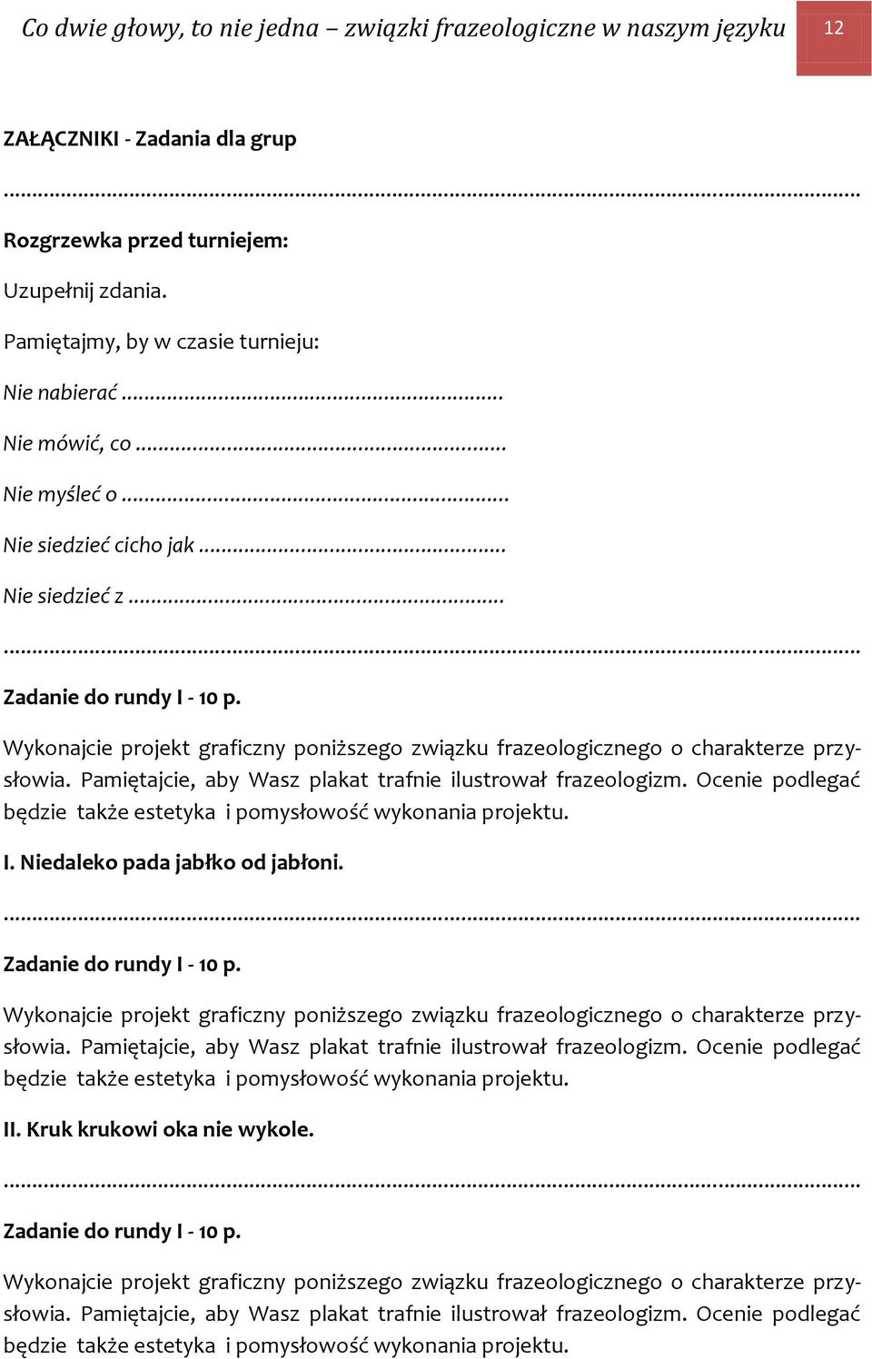 Pamiętajcie, aby Wasz plakat trafnie ilustrował frazeologizm. Ocenie podlegać będzie także estetyka i pomysłowość wykonania projektu. I. Niedaleko pada jabłko od jabłoni. Zadanie do rundy I - 10 p.