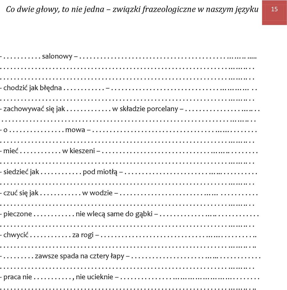 ........... pod miotłą..................................... - czuć się jak............ w wodzie................................... - pieczone............ nie wlecą same do gąbki........................... - chwycić.
