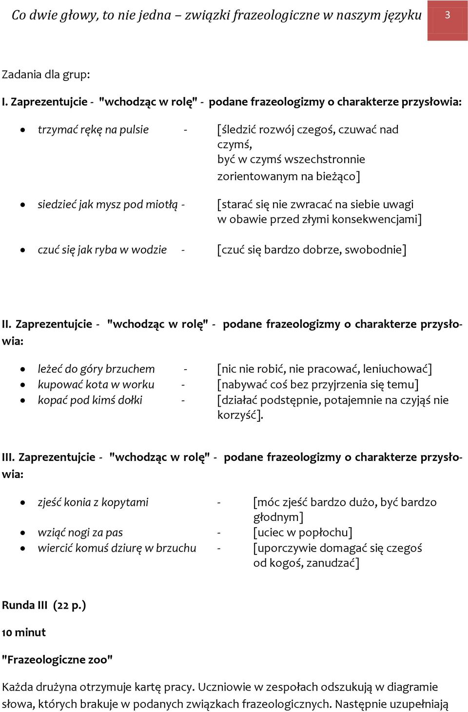 bieżąco] siedzieć jak mysz pod miotłą - [starać się nie zwracać na siebie uwagi w obawie przed złymi konsekwencjami] czuć się jak ryba w wodzie - [czuć się bardzo dobrze, swobodnie] II.