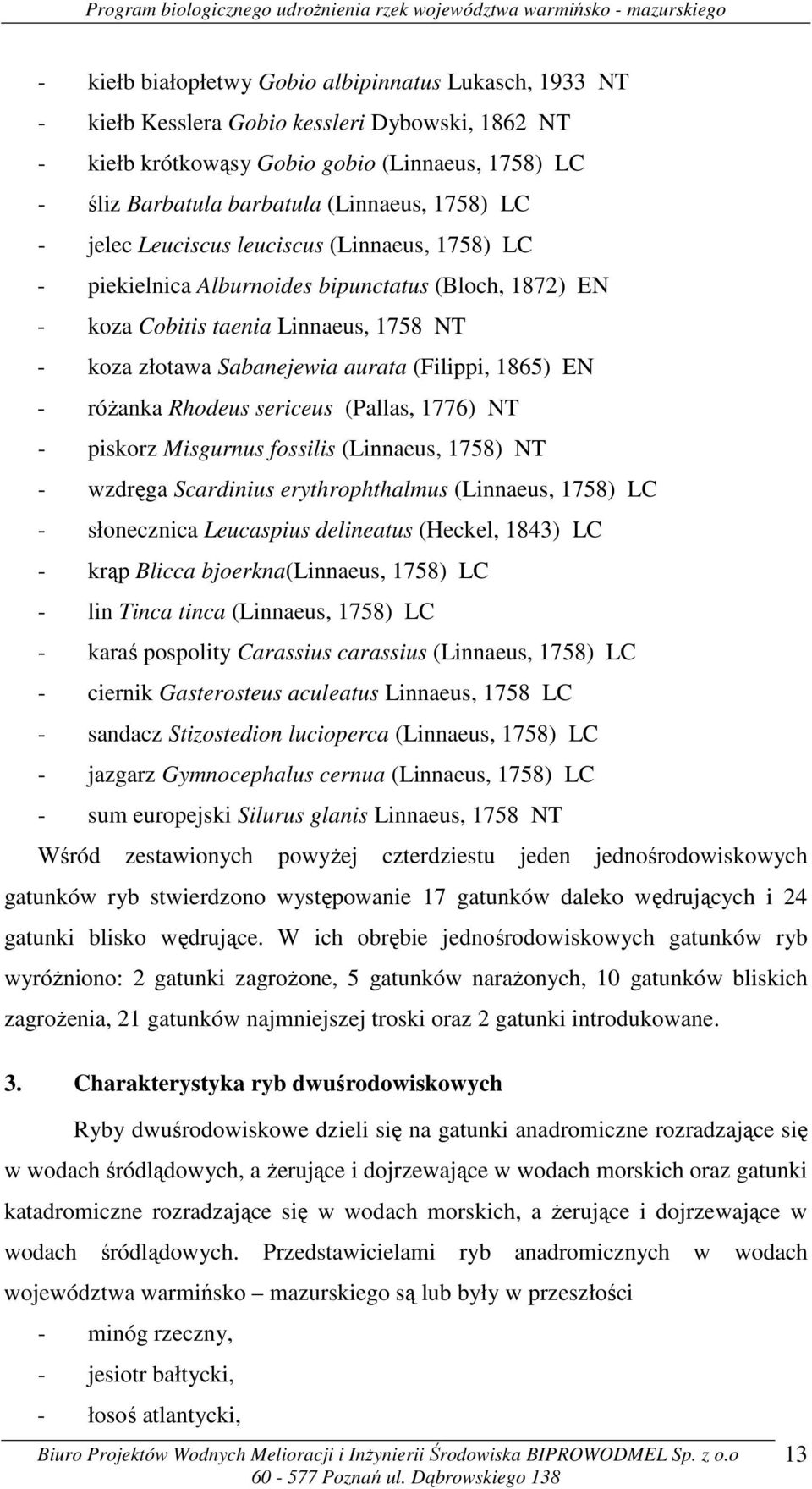 1865) EN - różanka Rhodeus sericeus (Pallas, 1776) NT - piskorz Misgurnus fossilis (Linnaeus, 1758) NT - wzdręga Scardinius erythrophthalmus (Linnaeus, 1758) LC - słonecznica Leucaspius delineatus