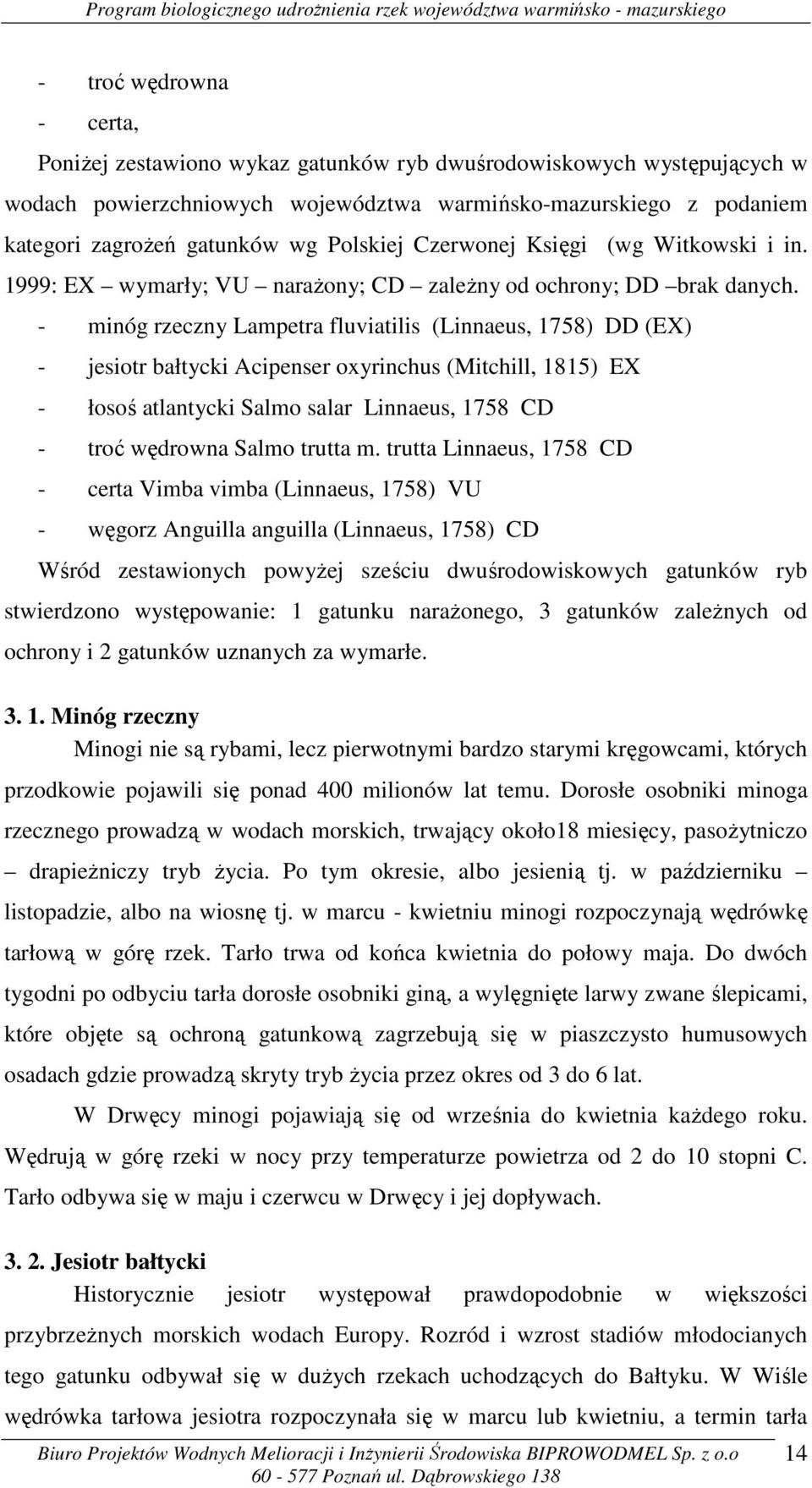 - minóg rzeczny Lampetra fluviatilis (Linnaeus, 1758) DD (EX) - jesiotr bałtycki Acipenser oxyrinchus (Mitchill, 1815) EX - łosoś atlantycki Salmo salar Linnaeus, 1758 CD - troć wędrowna Salmo trutta