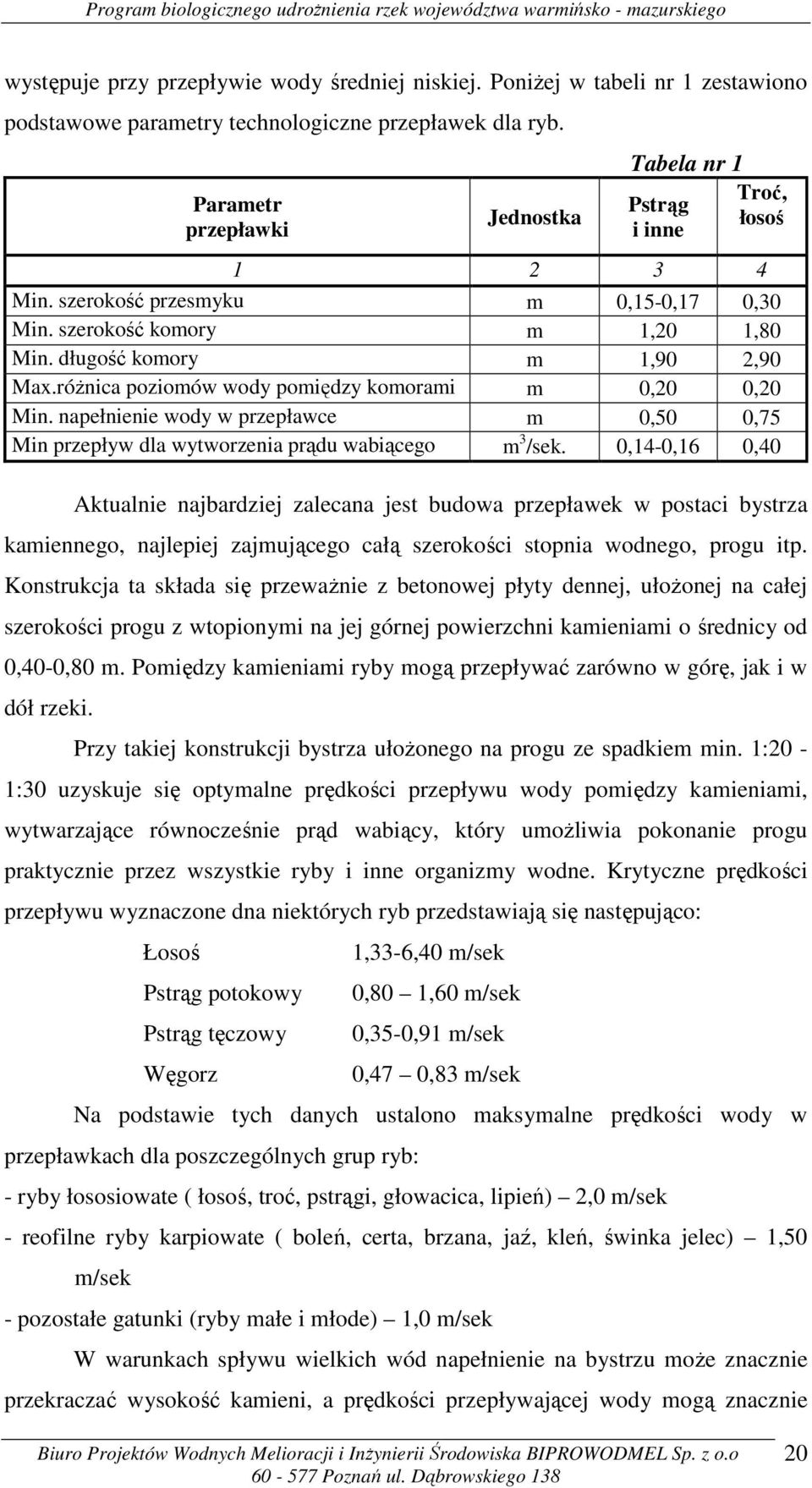 różnica poziomów wody pomiędzy komorami m 0,20 0,20 Min. napełnienie wody w przepławce m 0,50 0,75 Min przepływ dla wytworzenia prądu wabiącego m 3 /sek.