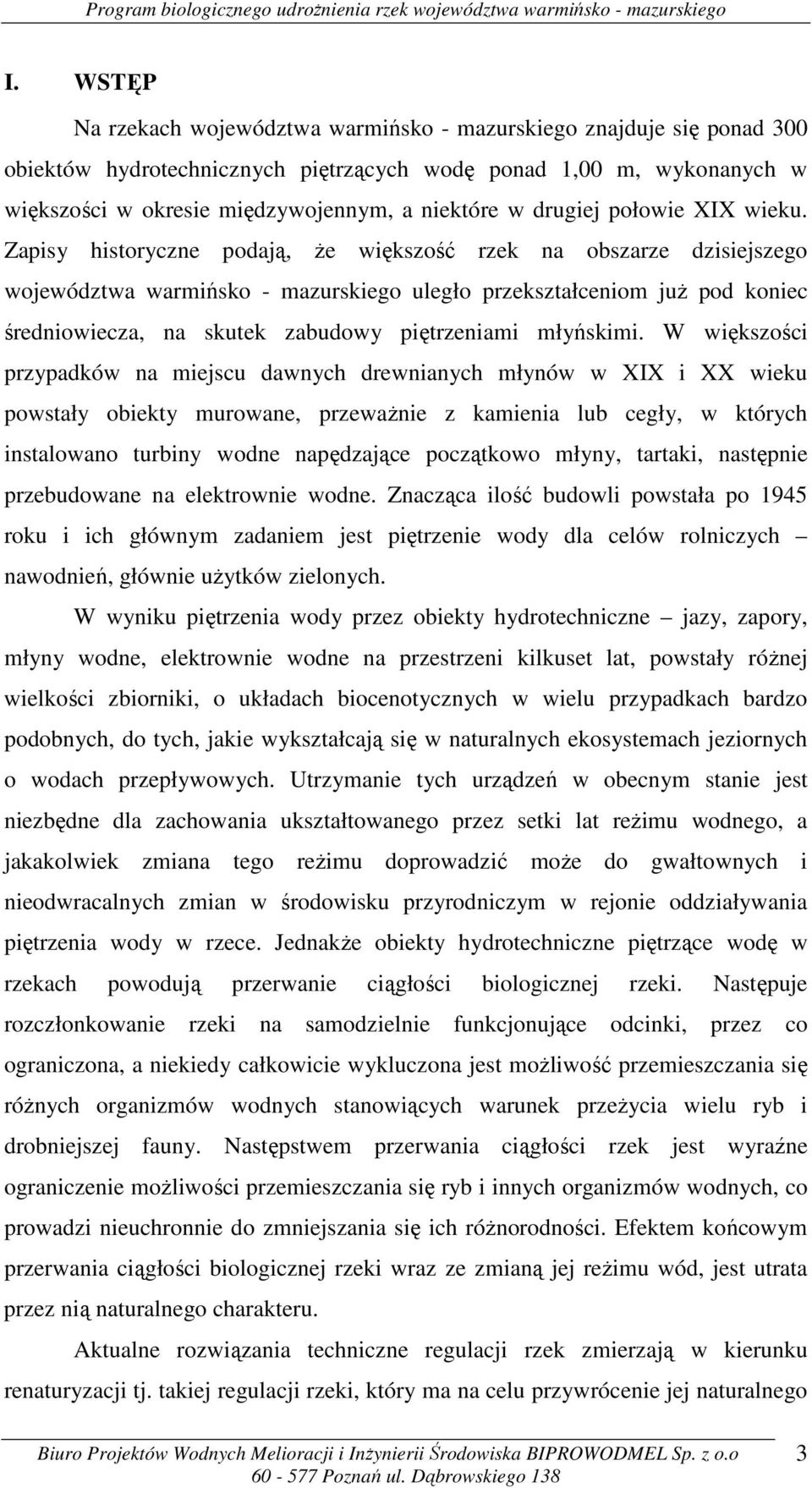 Zapisy historyczne podają, że większość rzek na obszarze dzisiejszego województwa warmińsko - mazurskiego uległo przekształceniom już pod koniec średniowiecza, na skutek zabudowy piętrzeniami