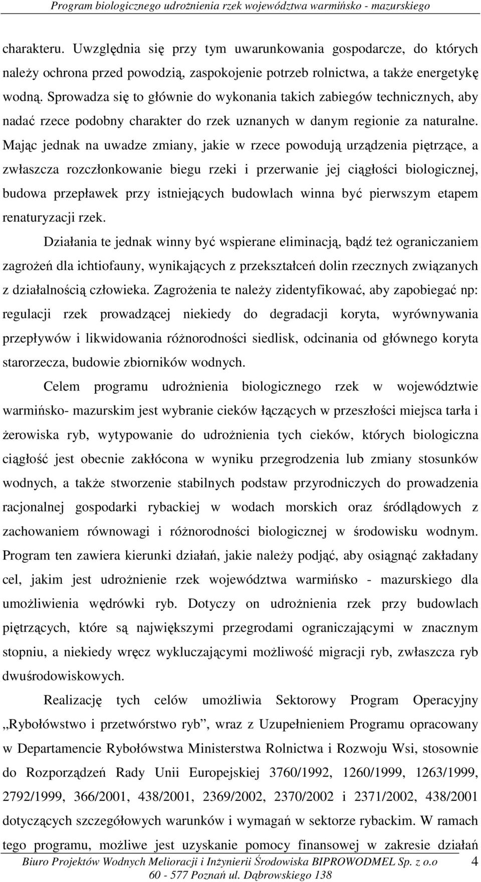 Mając jednak na uwadze zmiany, jakie w rzece powodują urządzenia piętrzące, a zwłaszcza rozczłonkowanie biegu i przerwanie jej ciągłości biologicznej, budowa przepławek przy istniejących budowlach