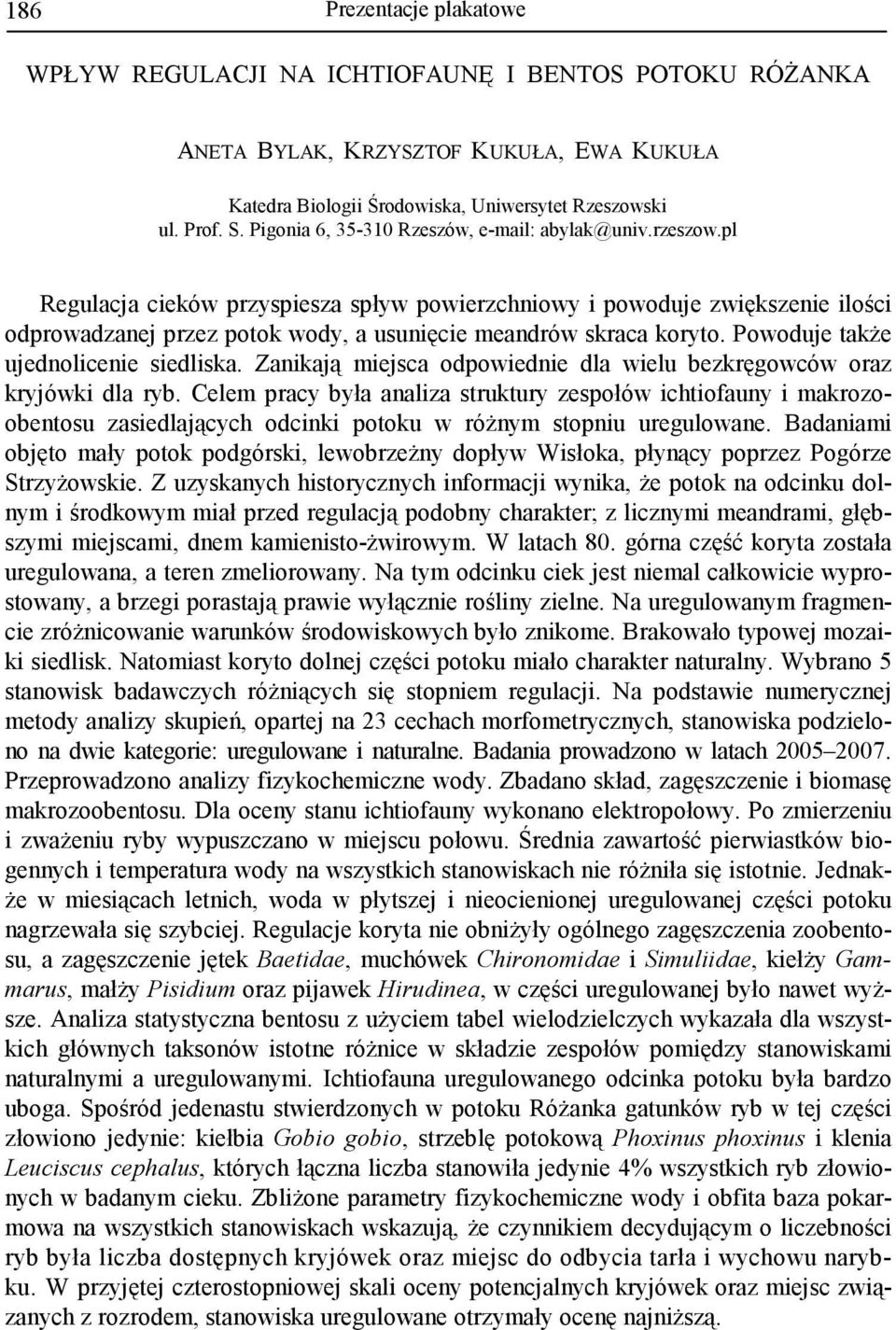 pl Regulacja cieków przyspiesza spływ powierzchniowy i powoduje zwiększenie ilości odprowadzanej przez potok wody, a usunięcie meandrów skraca koryto. Powoduje takŝe ujednolicenie siedliska.