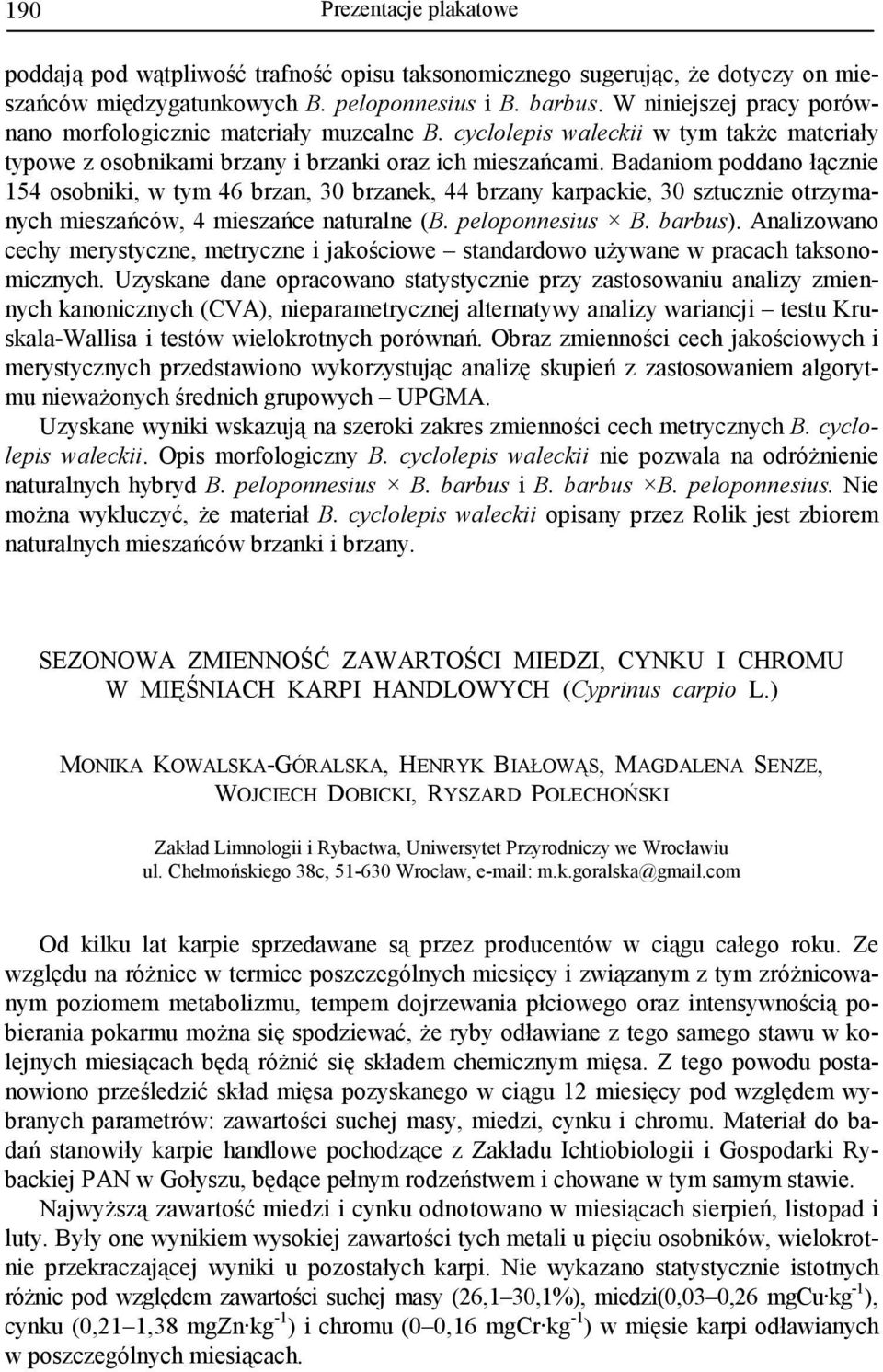 Badaniom poddano łącznie 154 osobniki, w tym 46 brzan, 30 brzanek, 44 brzany karpackie, 30 sztucznie otrzymanych mieszańców, 4 mieszańce naturalne (B. peloponnesius B. barbus).