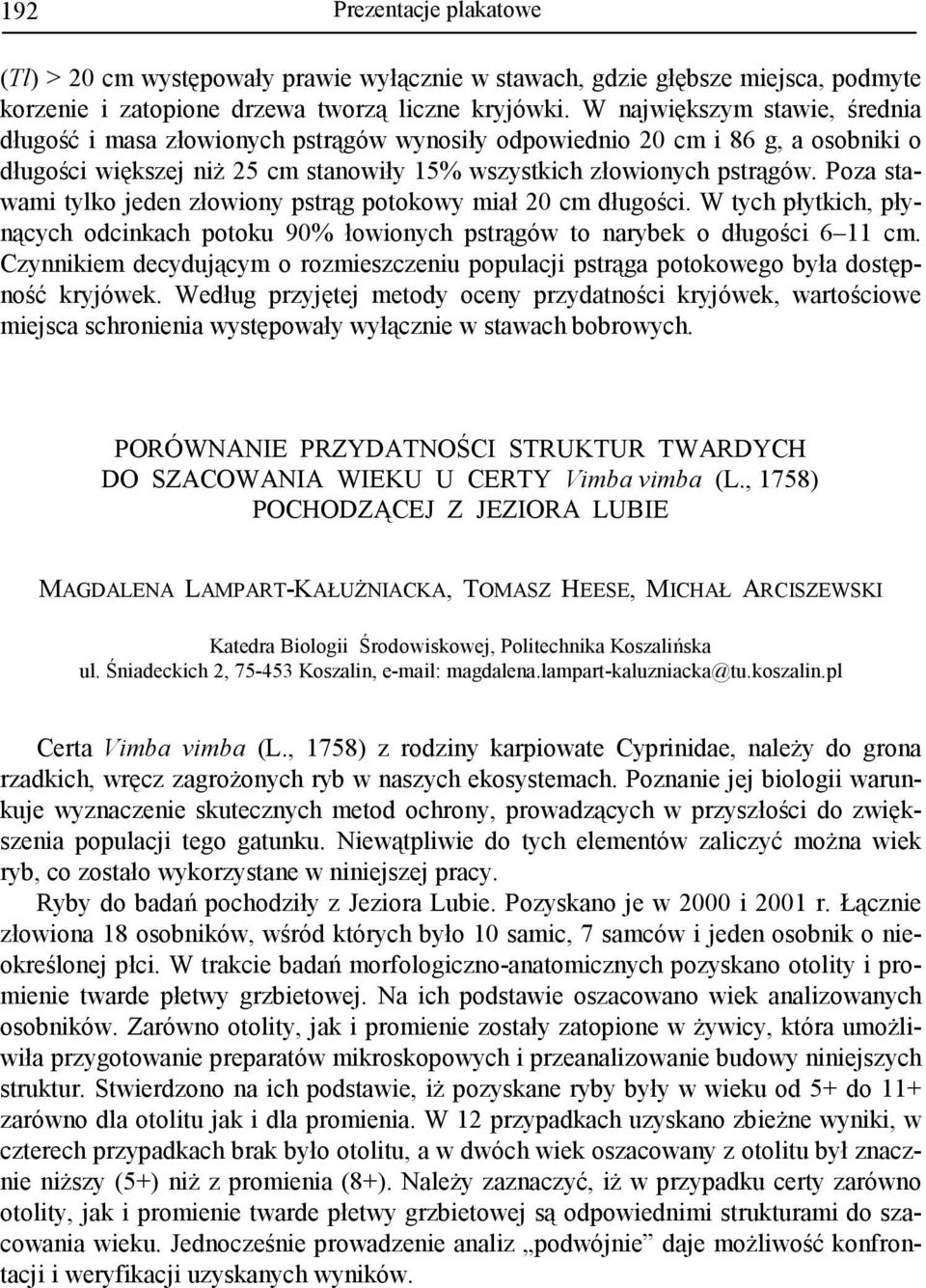 Poza stawami tylko jeden złowiony pstrąg potokowy miał 20 cm długości. W tych płytkich, płynących odcinkach potoku 90% łowionych pstrągów to narybek o długości 6 11 cm.