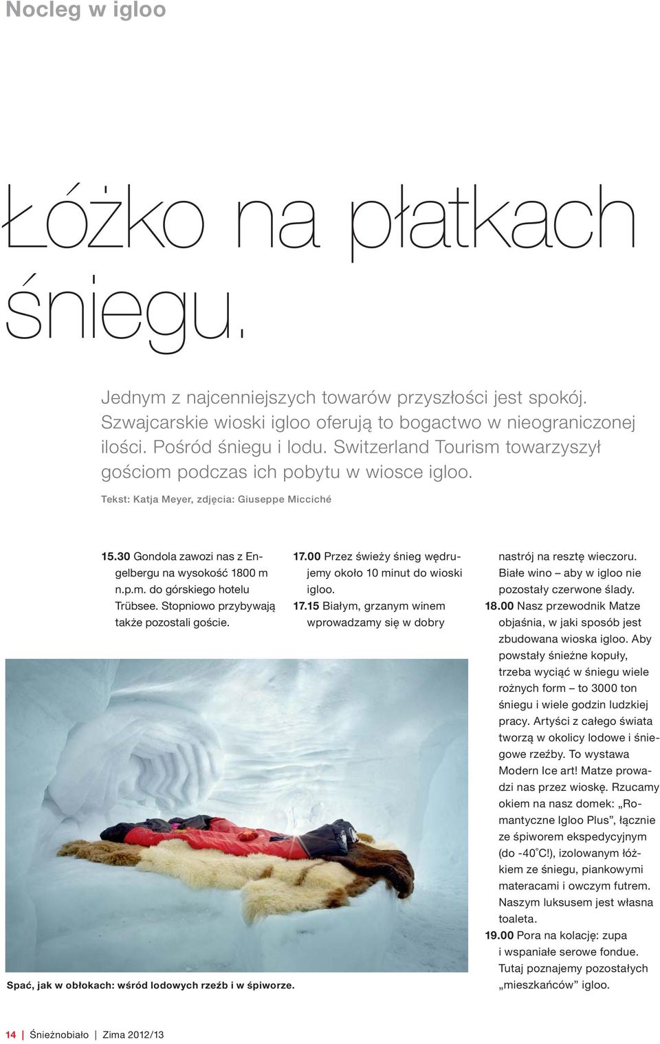 30 Gondola zawozi nas z Engelbergu na wysokość 1800 m jemy około 10 minut do wioski 17.00 Przez świeży śnieg wędru- n.p.m. do górskiego hotelu igloo. Trübsee. Stopniowo przybywają 17.