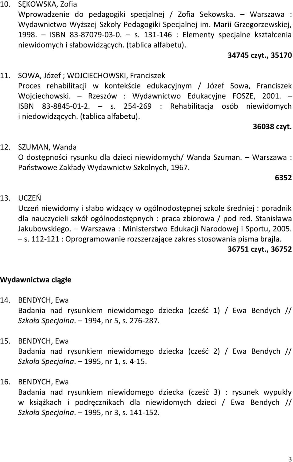 Rzeszów : Wydawnictwo Edukacyjne FOSZE, 2001. ISBN 83-8845-01-2. s. 254-269 : Rehabilitacja osób niewidomych i niedowidzących. (tablica alfabetu). 36038 czyt. 12.