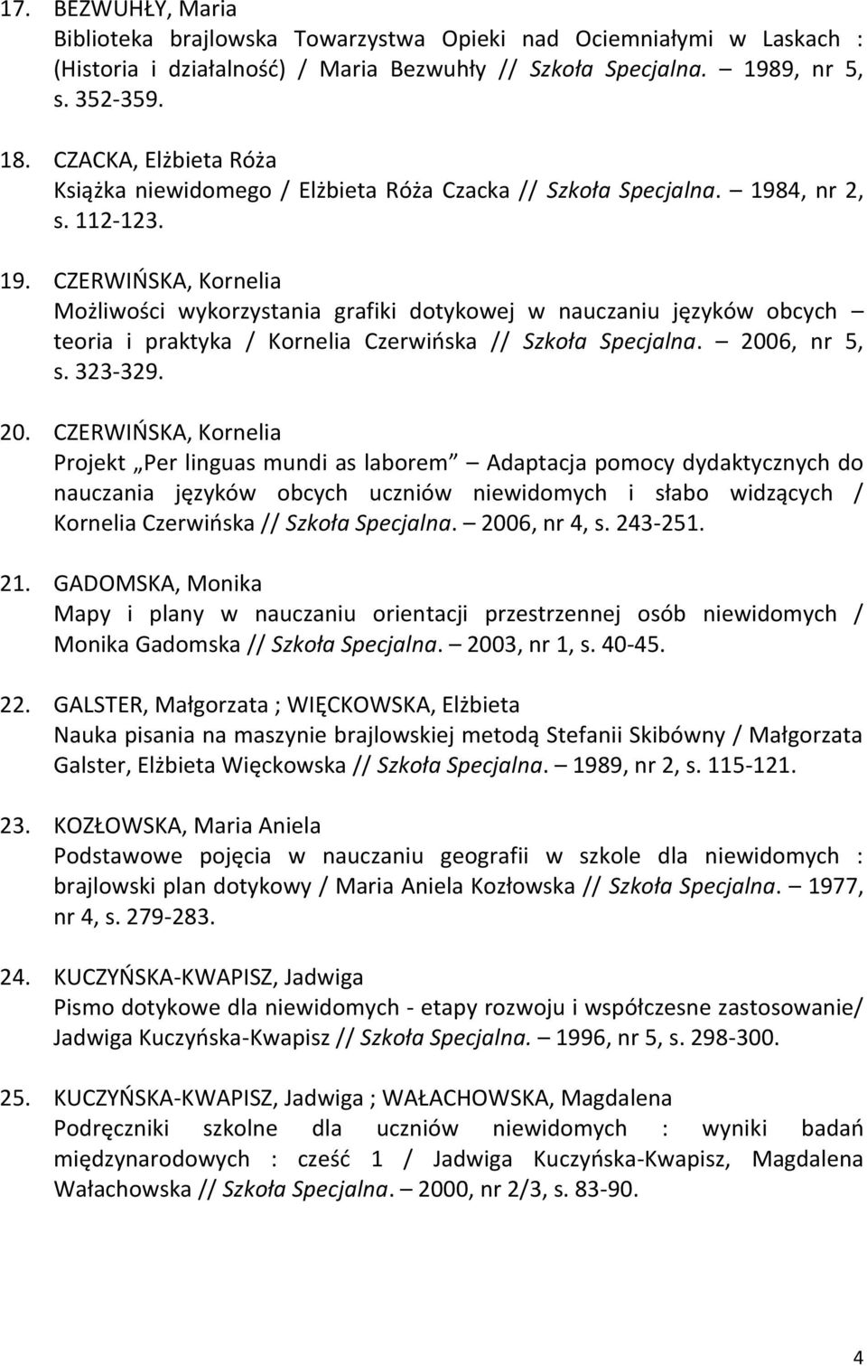 4, nr 2, s. 112-123. 19. CZERWIŃSKA, Kornelia Możliwości wykorzystania grafiki dotykowej w nauczaniu języków obcych teoria i praktyka / Kornelia Czerwińska // Szkoła Specjalna. 2006, nr 5, s. 323-329.