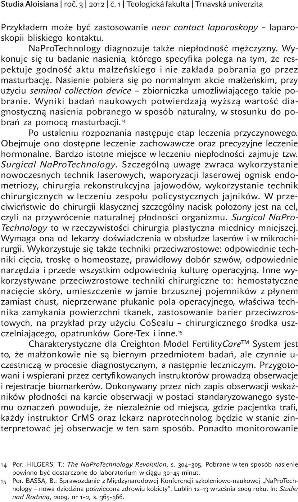Wykonuje się tu badanie nasienia, którego specyfika polega na tym, że respektuje godność aktu małżeńskiego i nie zakłada pobrania go przez masturbację.
