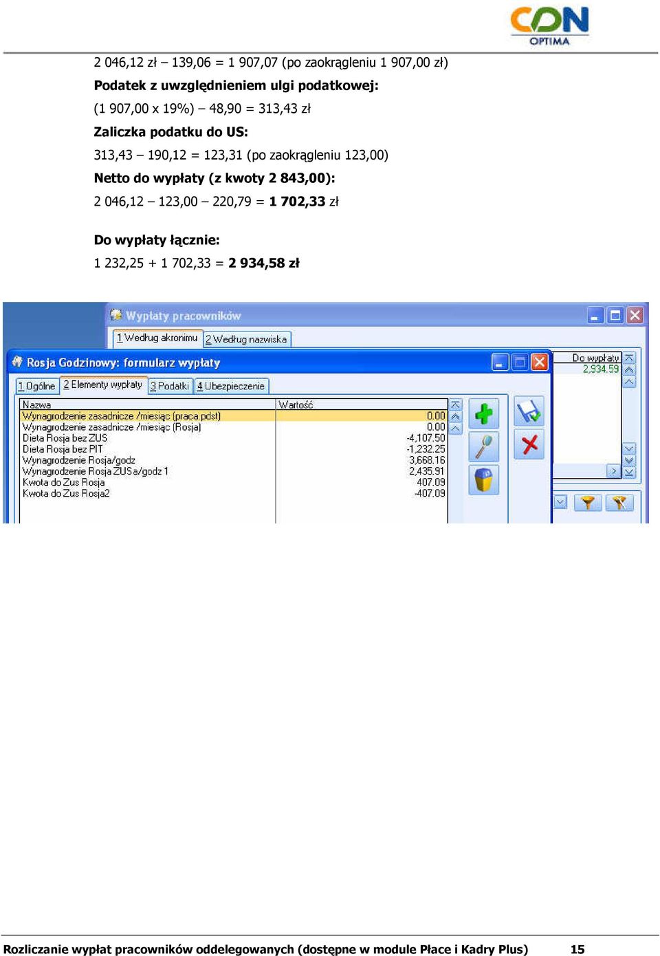 Netto do wypłaty (z kwoty 2 843,00): 2 046,12 123,00 220,79 = 1 702,33 zł Do wypłaty łącznie: 1 232,25 +