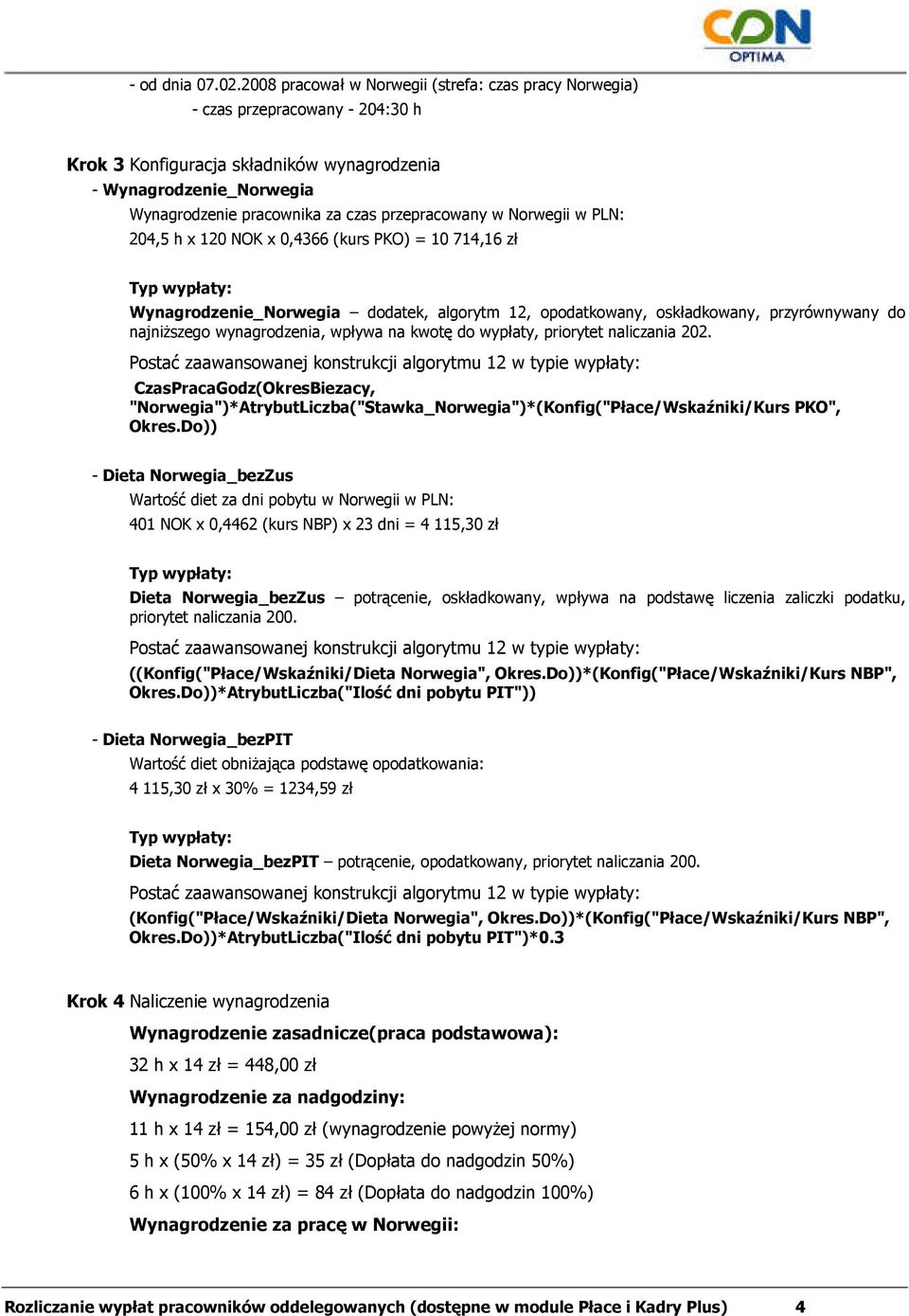 przepracowany w Norwegii w PLN: 204,5 h x 120 NOK x 0,4366 (kurs PKO) = 10 714,16 zł Wynagrodzenie_Norwegia dodatek, algorytm 12, opodatkowany, oskładkowany, przyrównywany do najniŝszego