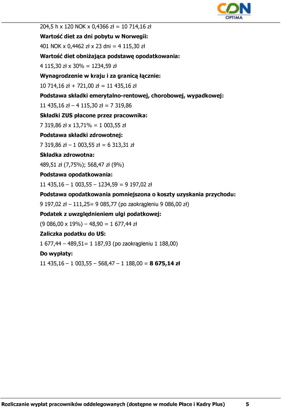 Składki ZUS płacone przez pracownika: 7 319,86 zł x 13,71% = 1 003,55 zł Podstawa składki zdrowotnej: 7 319,86 zł 1 003,55 zł = 6 313,31 zł Składka zdrowotna: 489,51 zł (7,75%); 568,47 zł (9%)