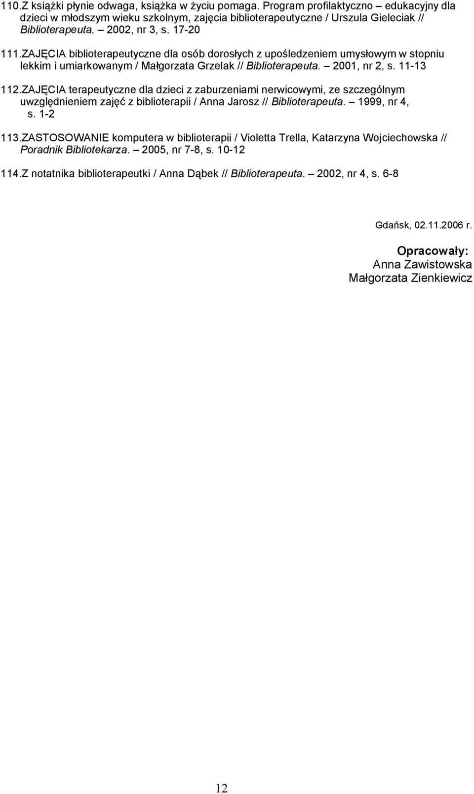 ZAJĘCIA terapeutyczne dla dzieci z zaburzeniami nerwicowymi, ze szczególnym uwzględnieniem zajęć z biblioterapii / Anna Jarosz // Biblioterapeuta. 1999, nr 4, s. 1-2 113.