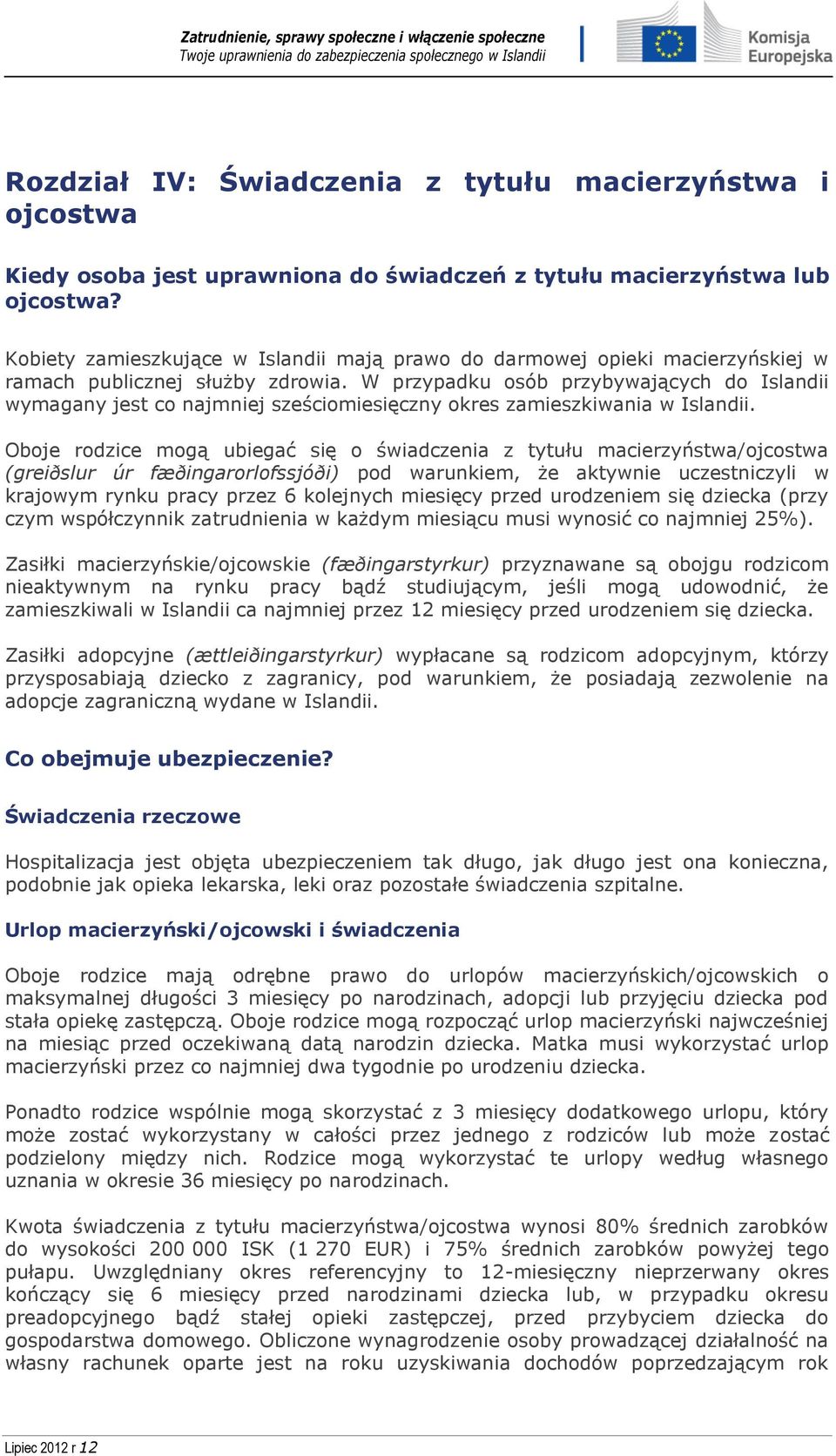 W przypadku osób przybywających do Islandii wymagany jest co najmniej sześciomiesięczny okres zamieszkiwania w Islandii.