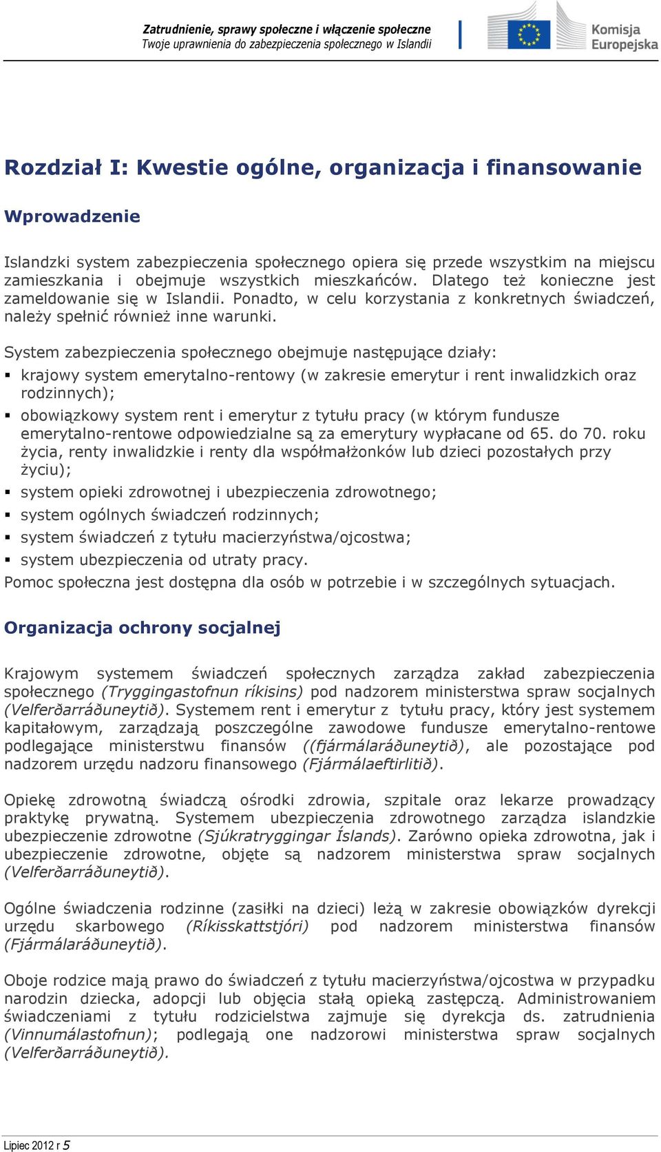 System zabezpieczenia społecznego obejmuje następujące działy: krajowy system emerytalno-rentowy (w zakresie emerytur i rent inwalidzkich oraz rodzinnych); obowiązkowy system rent i emerytur z tytułu