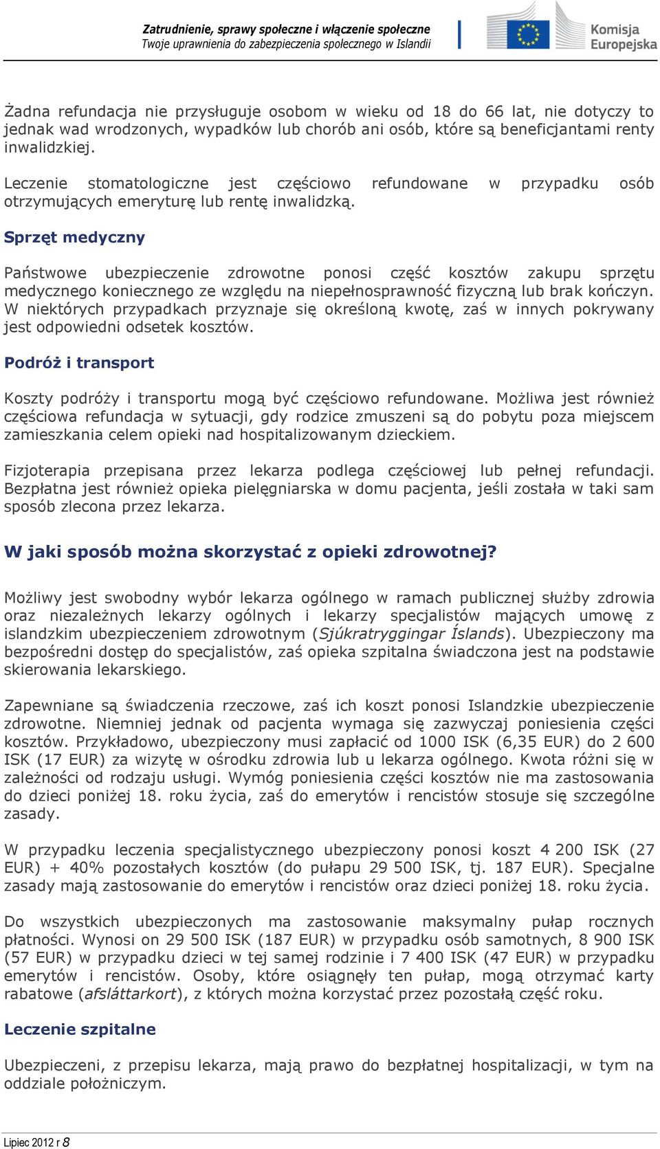 Sprzęt medyczny Państwowe ubezpieczenie zdrowotne ponosi część kosztów zakupu sprzętu medycznego koniecznego ze względu na niepełnosprawność fizyczną lub brak kończyn.