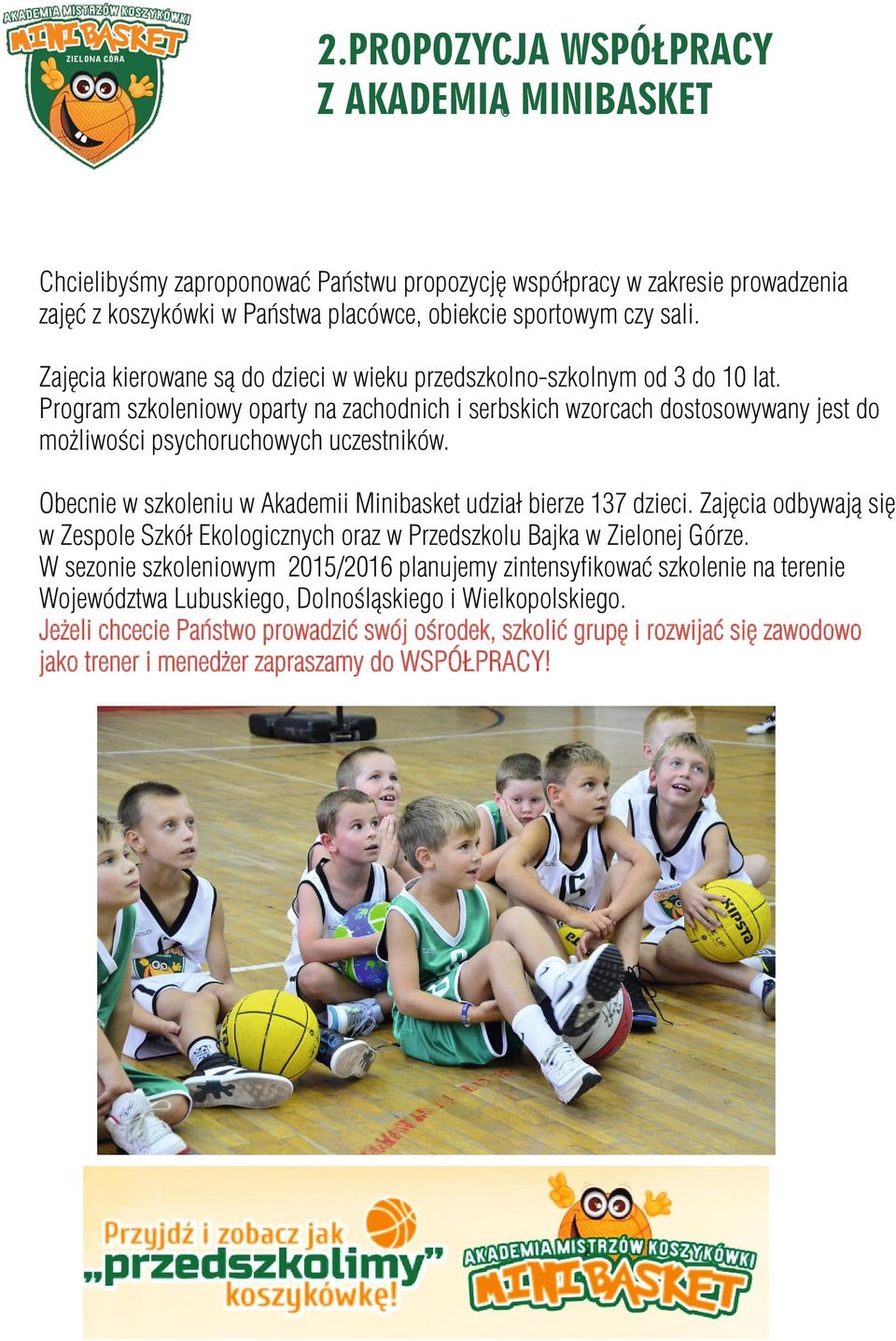 Obecnie w szkoleniu w Akademii Minibasket udział bierze 137 dzieci. Zajęcia odbywają się w Zespole Szkół Ekologicznych oraz w Przedszkolu Bajka w Zielonej Górze.