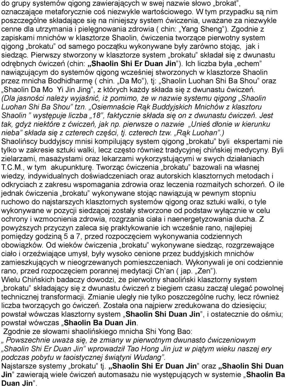 Zgodnie z zapiskami mnichów w klasztorze Shaolin, ćwiczenia tworzące pierwotny system qigong brokatu od samego początku wykonywane były zarówno stojąc, jak i siedząc.