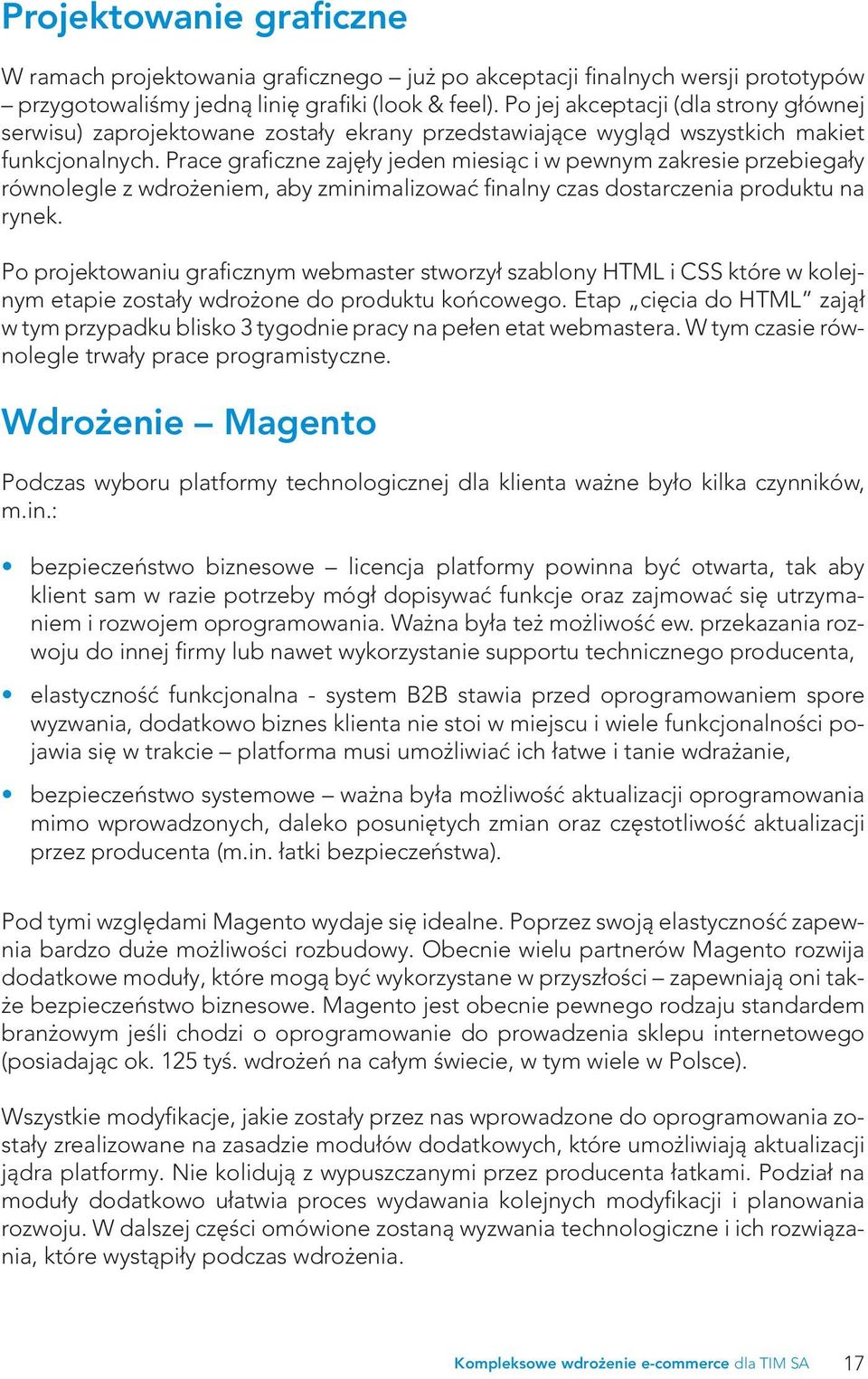 Prace graficzne zajęły jeden miesiąc i w pewnym zakresie przebiegały równolegle z wdrożeniem, aby zminimalizować finalny czas dostarczenia produktu na rynek.