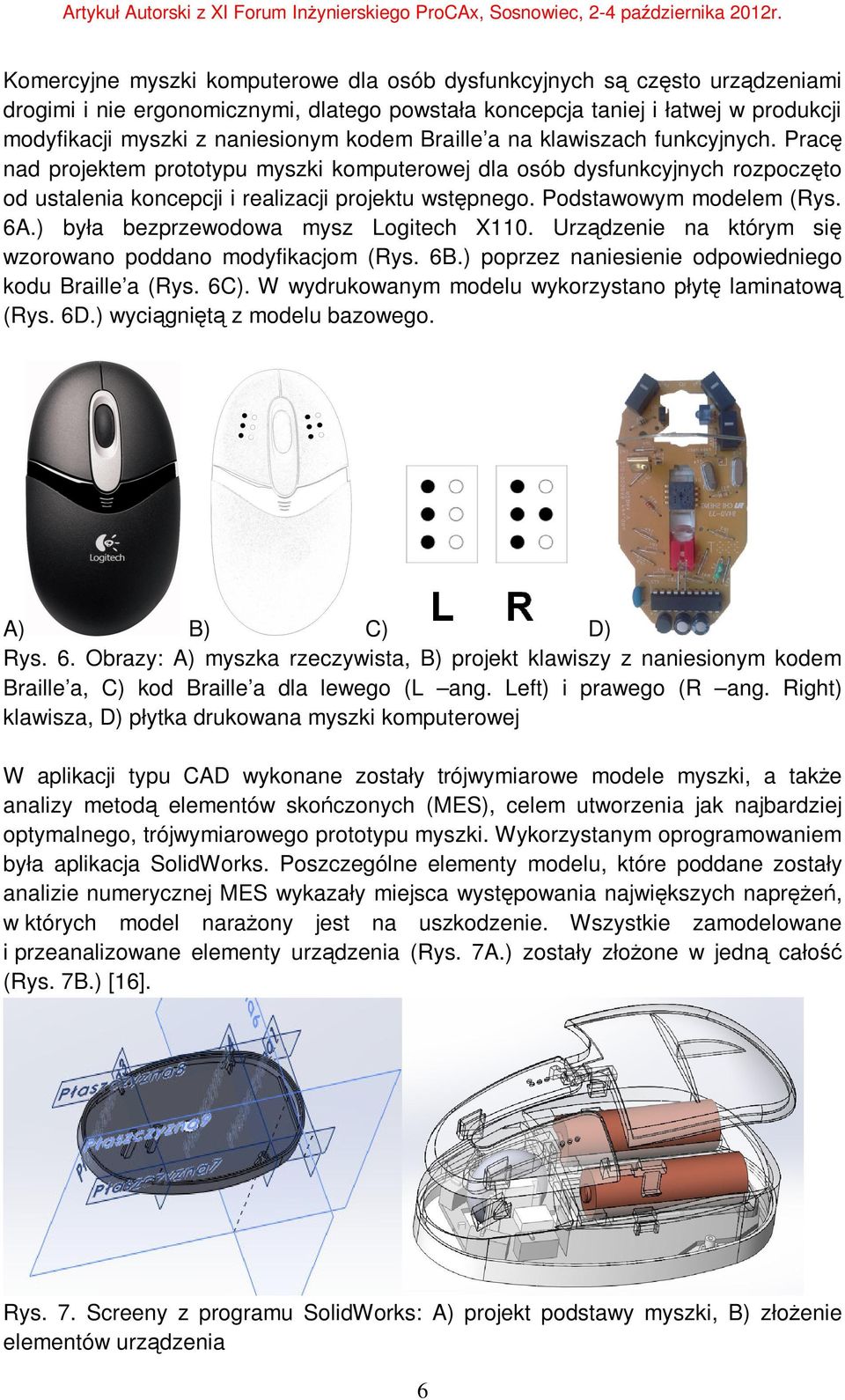 Podstawowym modelem (Rys. 6A.) była bezprzewodowa mysz Logitech X110. Urządzenie na którym się wzorowano poddano modyfikacjom (Rys. 6B.) poprzez naniesienie odpowiedniego kodu Braille a (Rys. 6C).