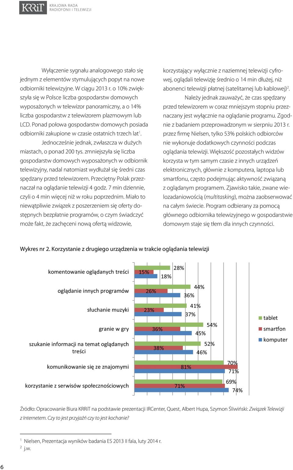 Ponad połowa gospodarstw domowych posiada odbiorniki zakupione w czasie ostatnich trzech lat 1. Jednocześnie jednak, zwłaszcza w dużych miastach, o ponad 200 tys.