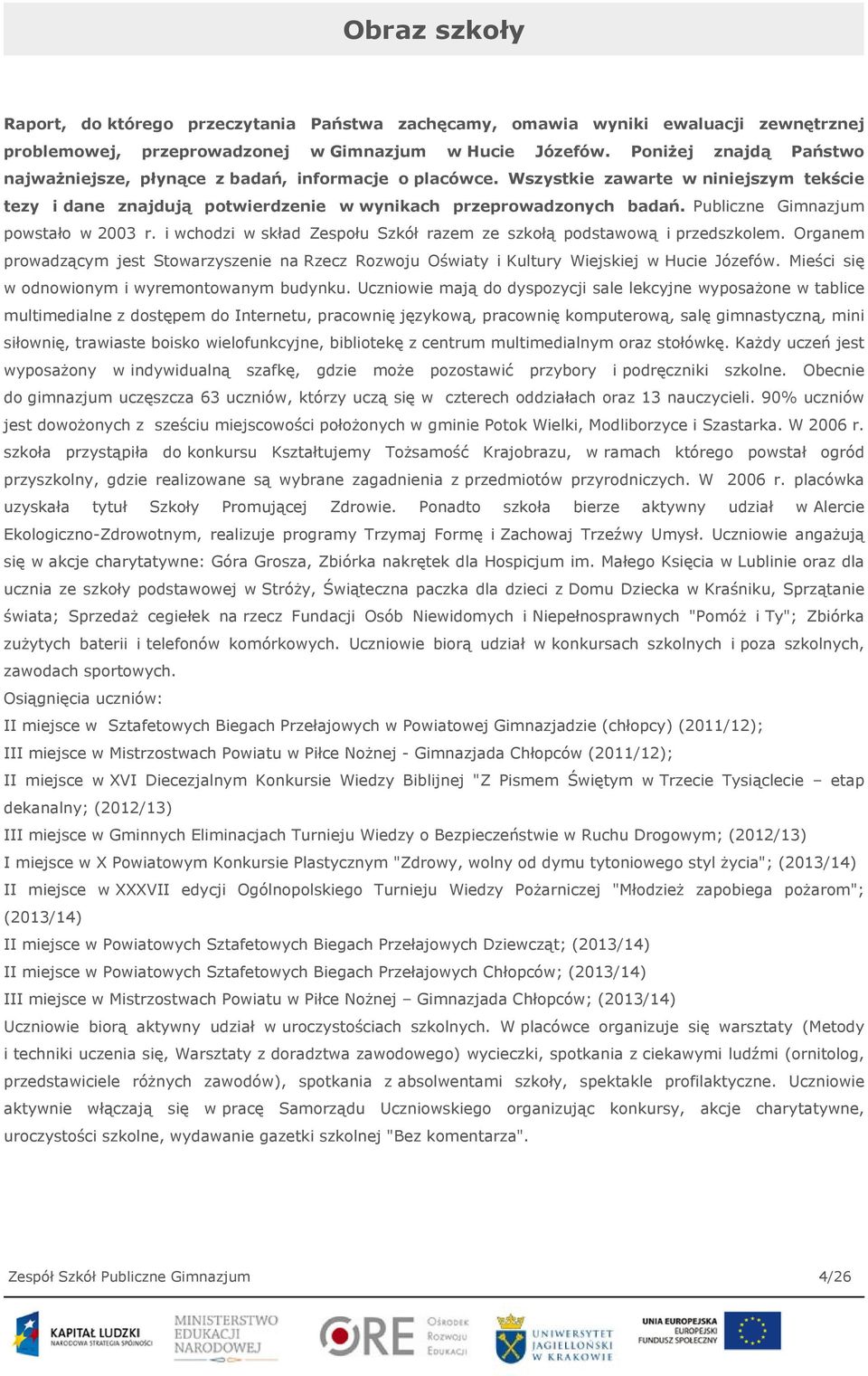 Publiczne Gimnazjum powstało w 2003 r. i wchodzi w skład Zespołu Szkół razem ze szkołą podstawową i przedszkolem.