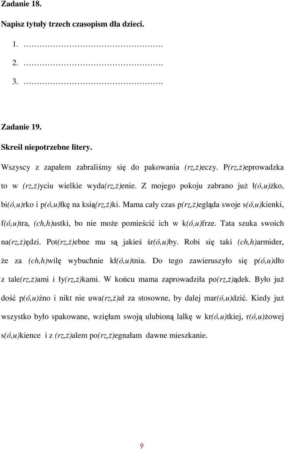 Mama cały czas p(rz,ż)egląda swoje s(ó,u)kienki, f(ó,u)tra, (ch,h)ustki, bo nie może pomieścić ich w k(ó,u)frze. Tata szuka swoich na(rz,ż)ędzi. Pot(rz,ż)ebne mu są jakieś śr(ó,u)by.