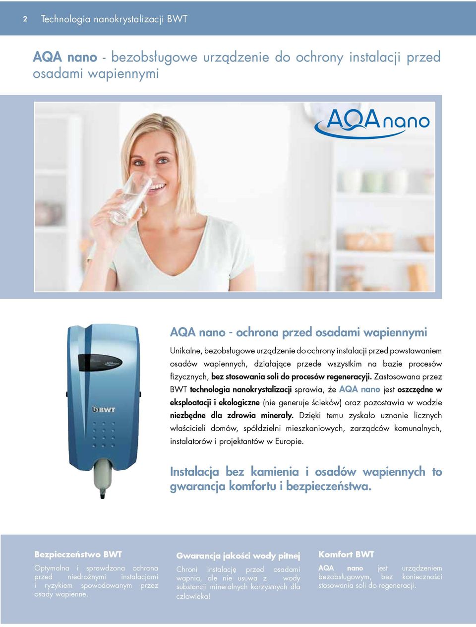 Zastosowana przez BWT technologia nanokrystalizacji sprawia, że AQA nano jest oszczędne w eksploatacji i ekologiczne (nie generuje ścieków) oraz pozostawia w wodzie niezbędne dla zdrowia minerały.