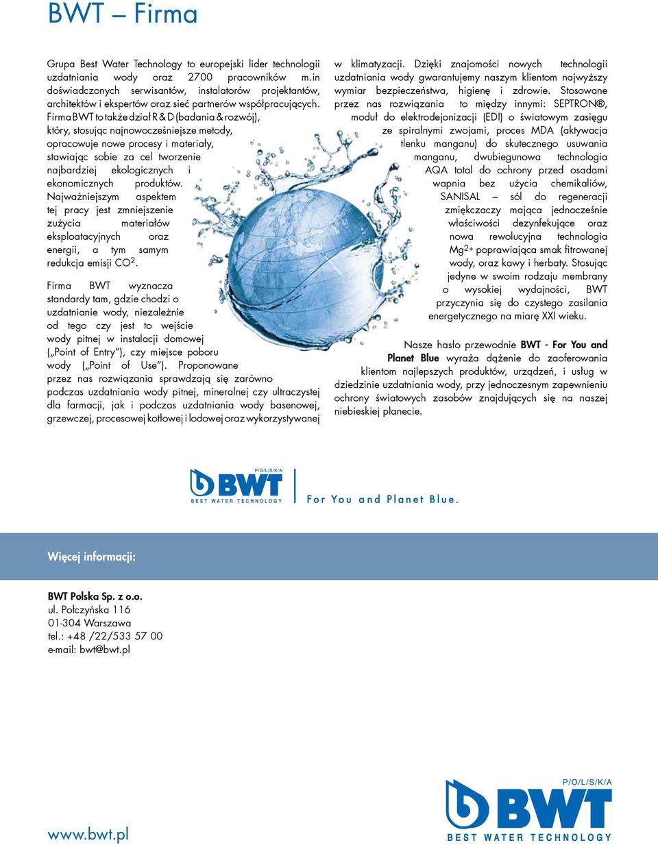 Firma BWT to także dział R & D (badania & rozwój), który, stosując najnowocześniejsze metody, opracowuje nowe procesy i materiały, stawiając sobie za cel tworzenie najbardziej ekologicznych i
