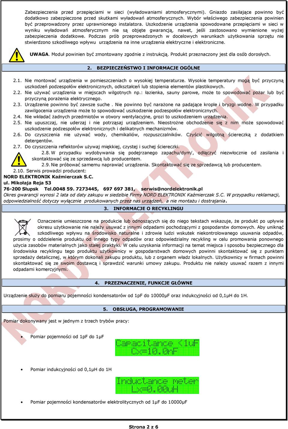 Uszkodzenie urządzenia spowodowane przepięciami w sieci w wyniku wyładowań atmosferycznym nie są objęte gwarancją, nawet, jeśli zastosowano wymienione wyżej zabezpieczenia dodatkowe.