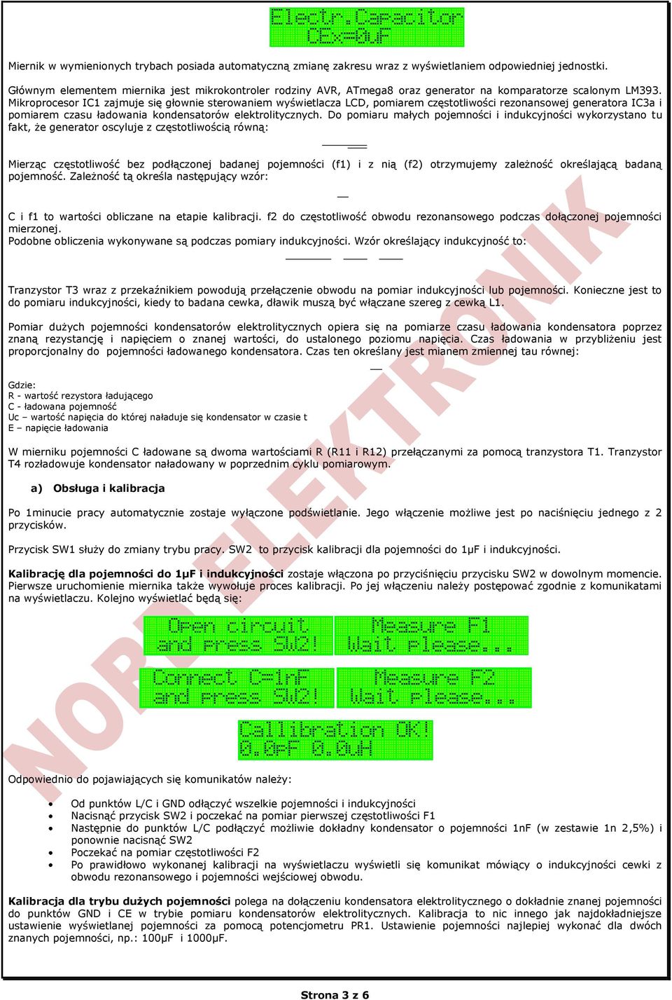 Mikroprocesor IC1 zajmuje się głownie sterowaniem wyświetlacza LCD, pomiarem częstotliwości rezonansowej generatora IC3a i pomiarem czasu ładowania kondensatorów elektrolitycznych.