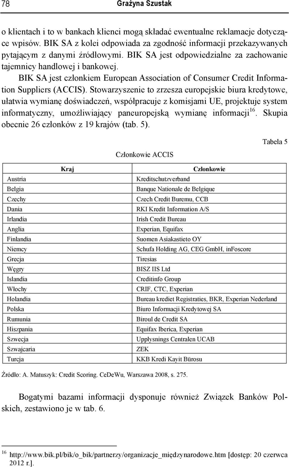 Stowarzyszenie to zrzesza europejskie biura kredytowe, ułatwia wymianę doświadczeń, współpracuje z komisjami UE, projektuje system informatyczny, umożliwiający paneuropejską wymianę informacji 16.