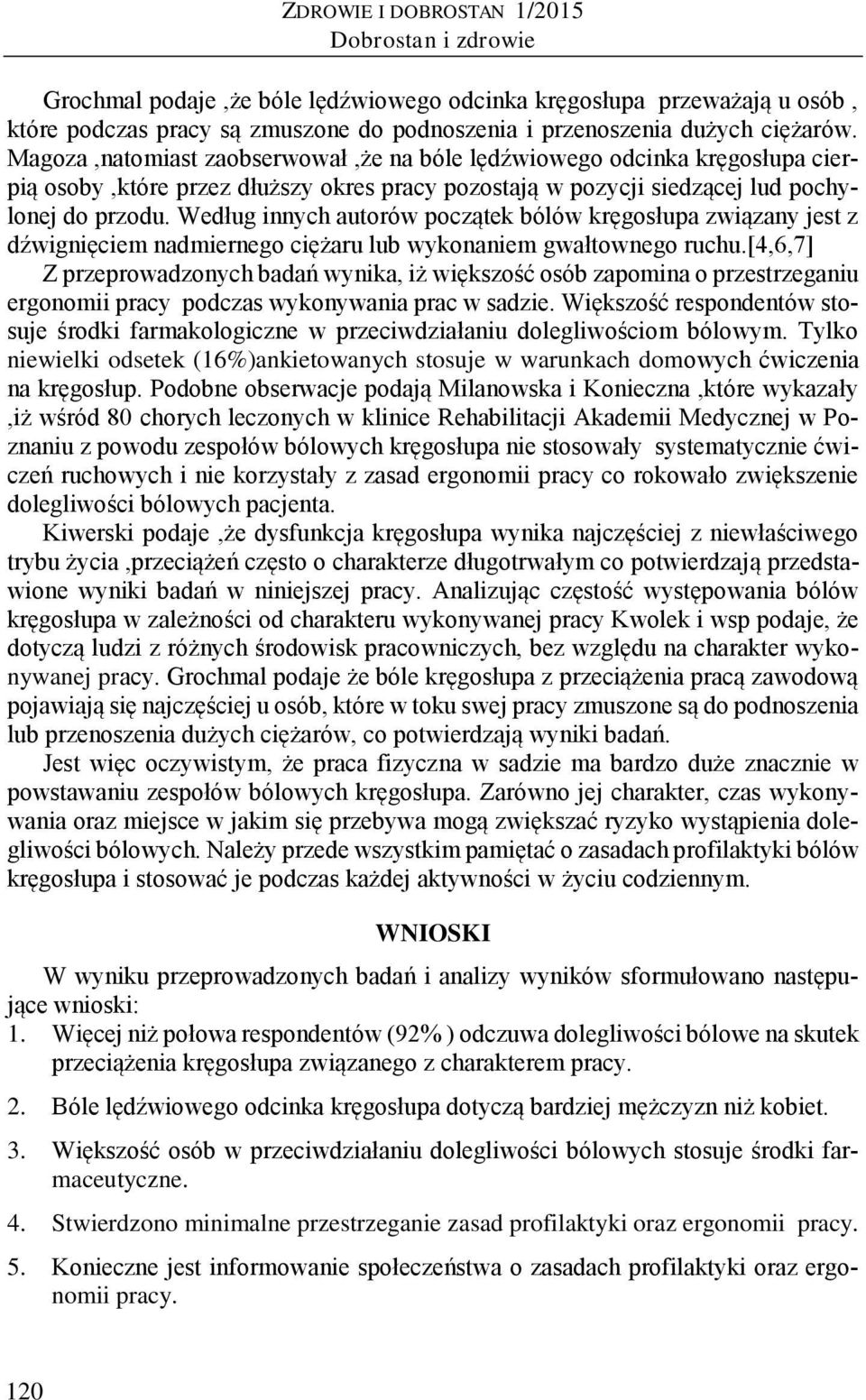 Według innych autorów początek bólów kręgosłupa związany jest z dźwignięciem nadmiernego ciężaru lub wykonaniem gwałtownego ruchu.