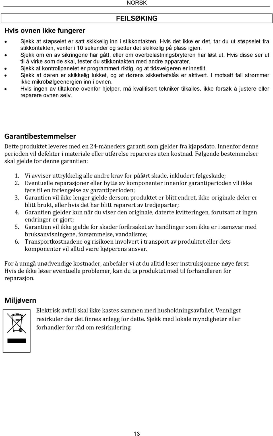 Sjekk om en av sikringene har gått, eller om overbelastningsbryteren har løst ut. Hvis disse ser ut til å virke som de skal, tester du stikkontakten med andre apparater.