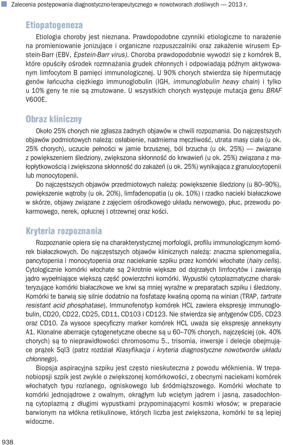 Choroba prawdopodobnie wywodzi się z komórek B, które opuściły ośrodek rozmnażania grudek chłonnych i odpowiadają późnym aktywowanym limfocytom B pamięci immunologicznej.