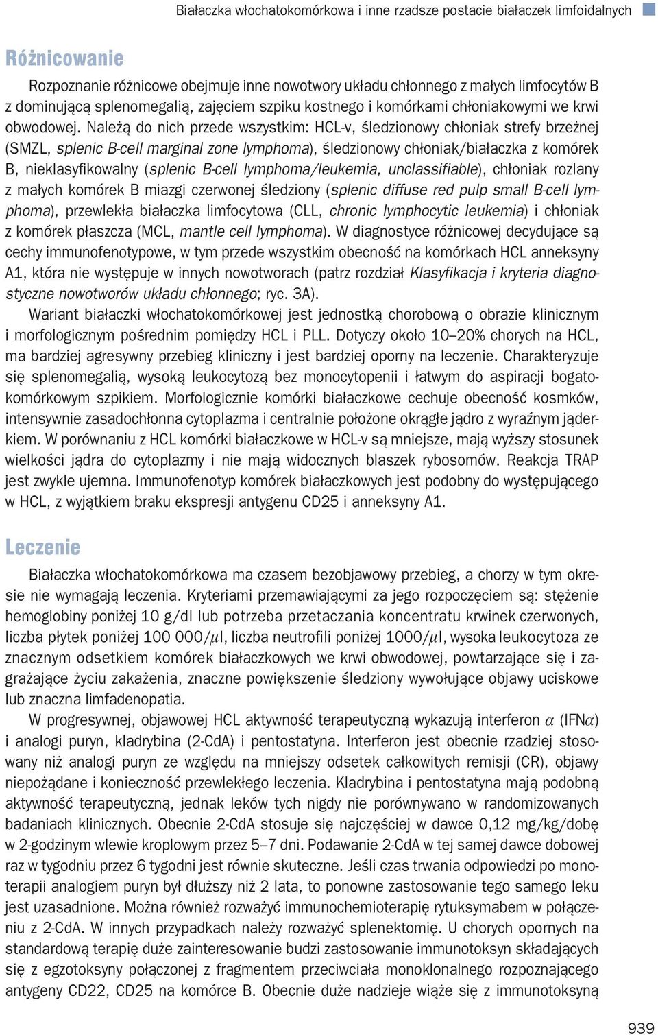Należą do nich przede wszystkim: HCL-v, śledzionowy chłoniak strefy brzeżnej (SMZL, splenic B-cell marginal zone lymphoma), śledzionowy chłoniak/białaczka z komórek B, nieklasyfikowalny (splenic